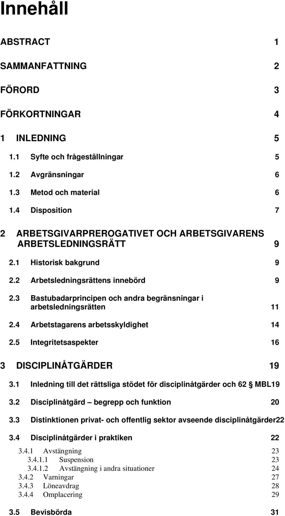 3 Bastubadarprincipen och andra begränsningar i arbetsledningsrätten 11 2.4 Arbetstagarens arbetsskyldighet 14 2.5 Integritetsaspekter 16 3 DISCIPLINÅTGÄRDER 19 3.