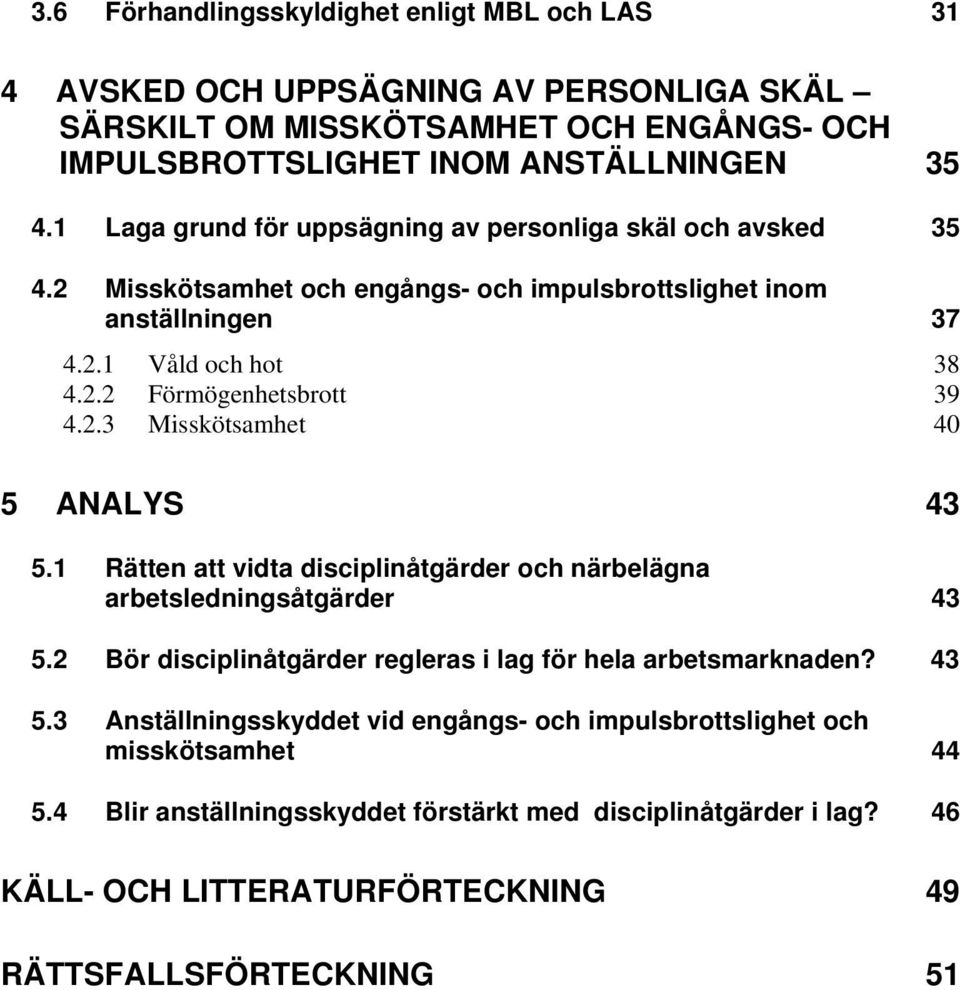 1 Rätten att vidta disciplinåtgärder och närbelägna arbetsledningsåtgärder 43 5.2 Bör disciplinåtgärder regleras i lag för hela arbetsmarknaden? 43 5.3 Anställningsskyddet vid engångs- och impulsbrottslighet och misskötsamhet 44 5.