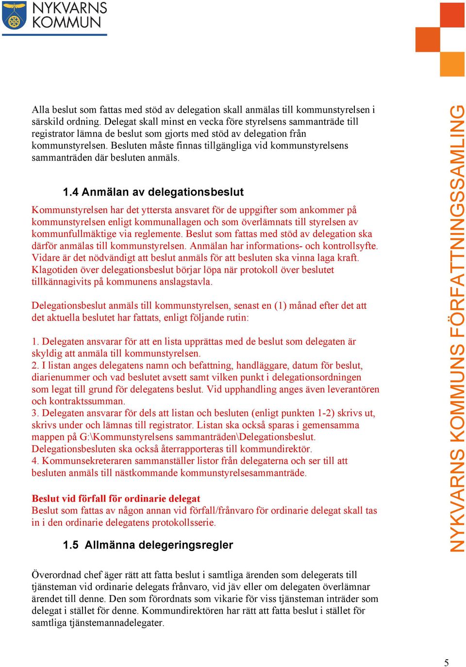 Besluten måste finnas tillgängliga vid kommunstyrelsens sammanträden där besluten anmäls. 1.