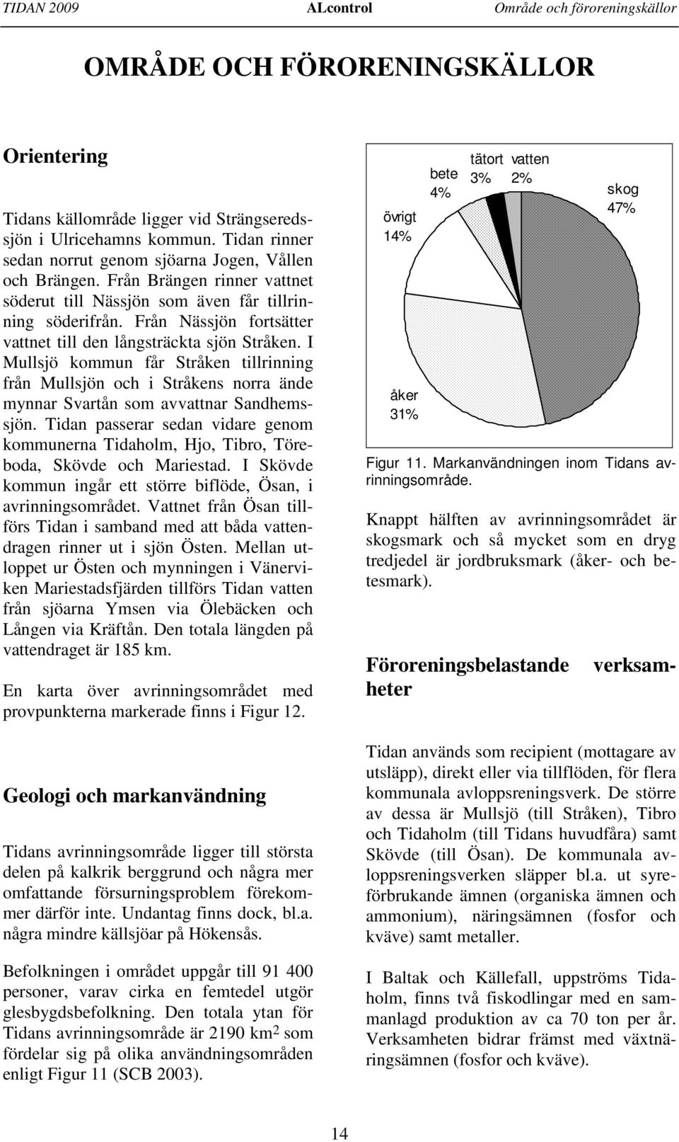 Från Nässjön fortsätter vattnet till den långsträckta sjön Stråken. I Mullsjö kommun får Stråken tillrinning från Mullsjön och i Stråkens norra ände mynnar Svartån som avvattnar Sandhemssjön.