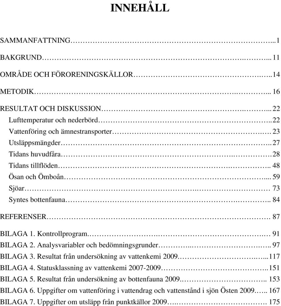 87 BILAGA 1. Kontrollprogram... 91 BILAGA 2. Analysvariabler och bedömningsgrunder..... 97 BILAGA 3. Resultat från undersökning av vattenkemi 29..... 117 BILAGA 4.