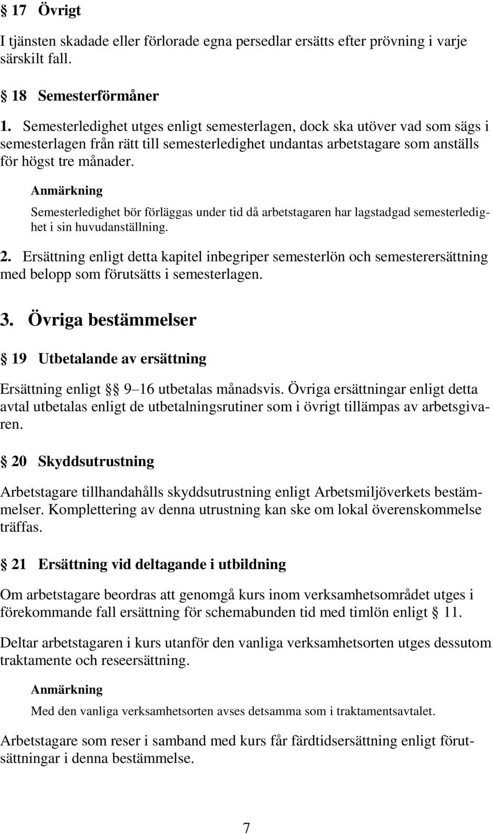 Semesterledighet bör förläggas under tid då arbetstagaren har lagstadgad semesterledighet i sin huvudanställning. 2.