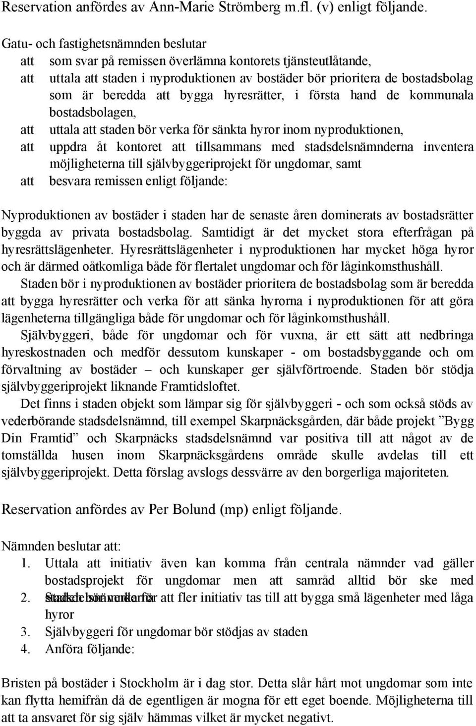 att bygga hyresrätter, i första hand de kommunala bostadsbolagen, att uttala att staden bör verka för sänkta hyror inom nyproduktionen, att uppdra åt kontoret att tillsammans med stadsdelsnämnderna