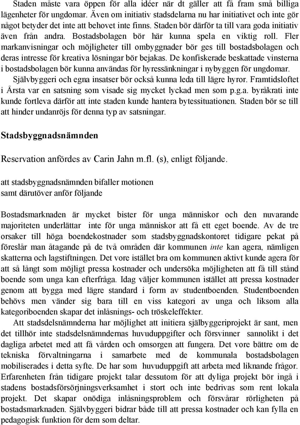 Bostadsbolagen bör här kunna spela en viktig roll. Fler markanvisningar och möjligheter till ombyggnader bör ges till bostadsbolagen och deras intresse för kreativa lösningar bör bejakas.