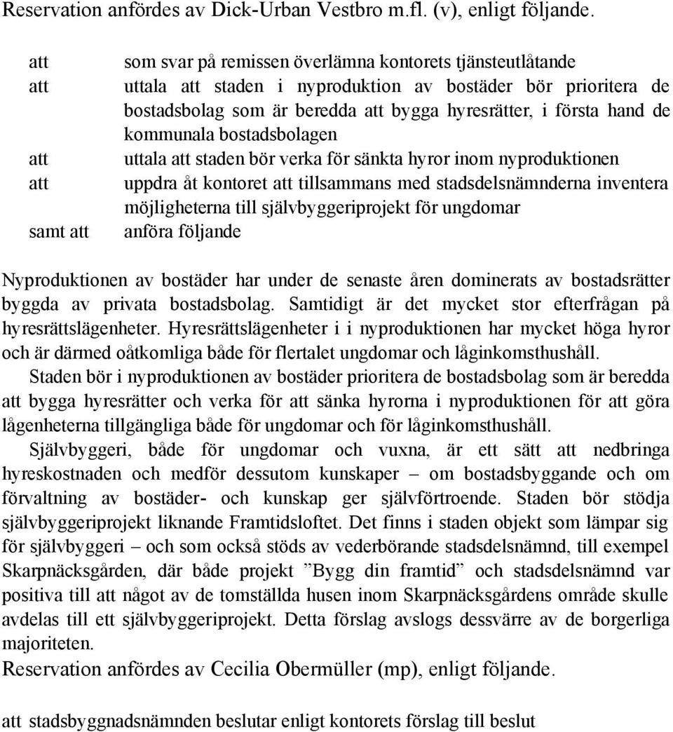 första hand de kommunala bostadsbolagen uttala att staden bör verka för sänkta hyror inom nyproduktionen uppdra åt kontoret att tillsammans med stadsdelsnämnderna inventera möjligheterna till