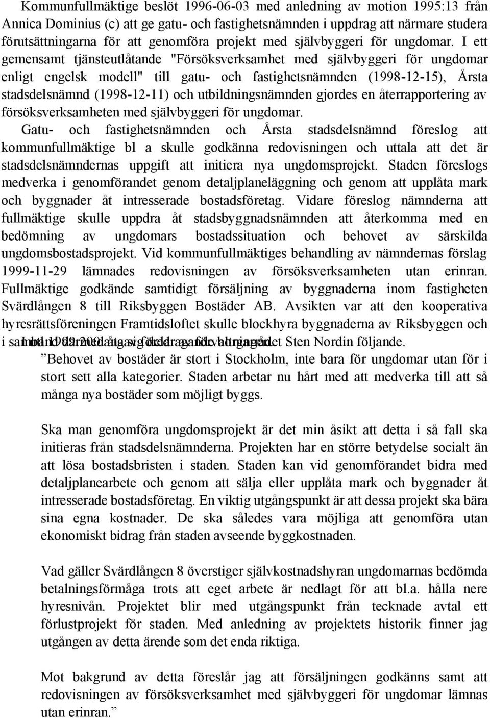 I ett gemensamt tjänsteutlåtande "Försöksverksamhet med självbyggeri för ungdomar enligt engelsk modell" till gatu- och fastighetsnämnden (1998-12-15), Årsta stadsdelsnämnd (1998-12-11) och