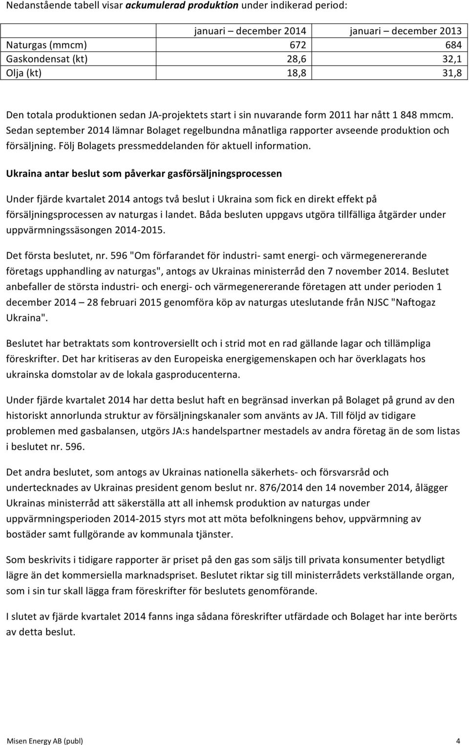 Följ Bolagets pressmeddelanden för aktuell information.