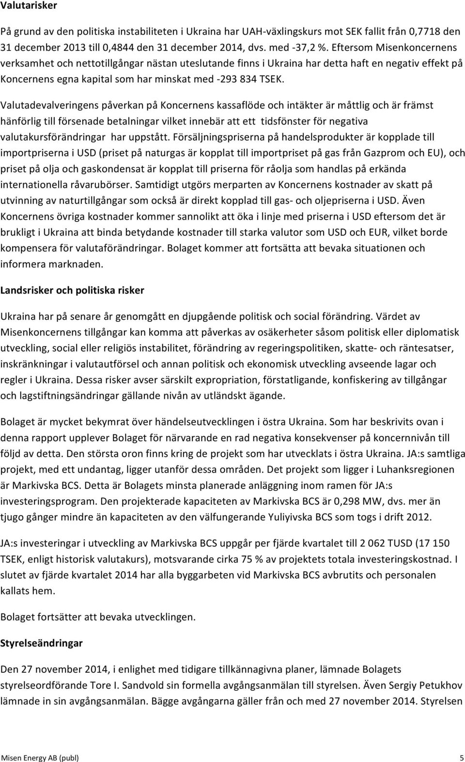 Valutadevalveringens påverkan på Koncernens kassaflöde och intäkter är måttlig och är främst hänförlig till försenade betalningar vilket innebär att ett tidsfönster för negativa