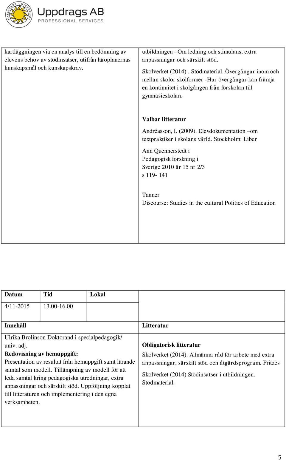 Stockholm: Liber Ann Quennerstedt i Pedagogisk forskning i Sverige 2010 år 15 nr 2/3 s 119-141 Tanner Discourse: Studies in the cultural Politics of Education 4/11-2015 13.00-16.