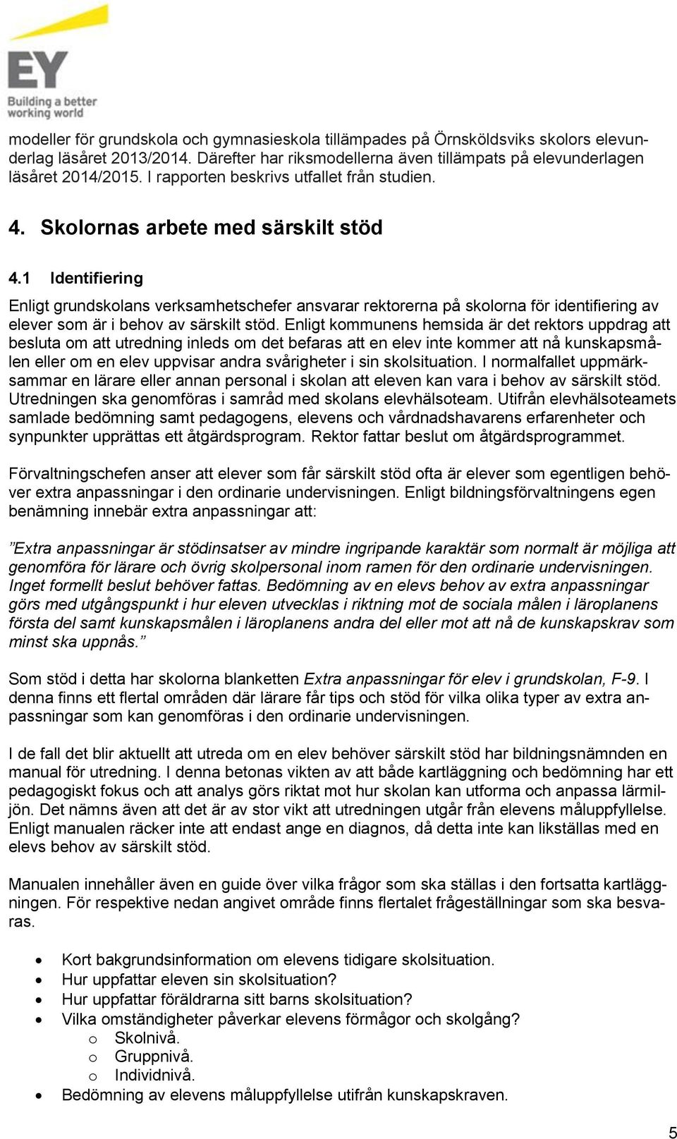 1 Identifiering Enligt grundskolans verksamhetschefer ansvarar rektorerna på skolorna för identifiering av elever som är i behov av särskilt stöd.