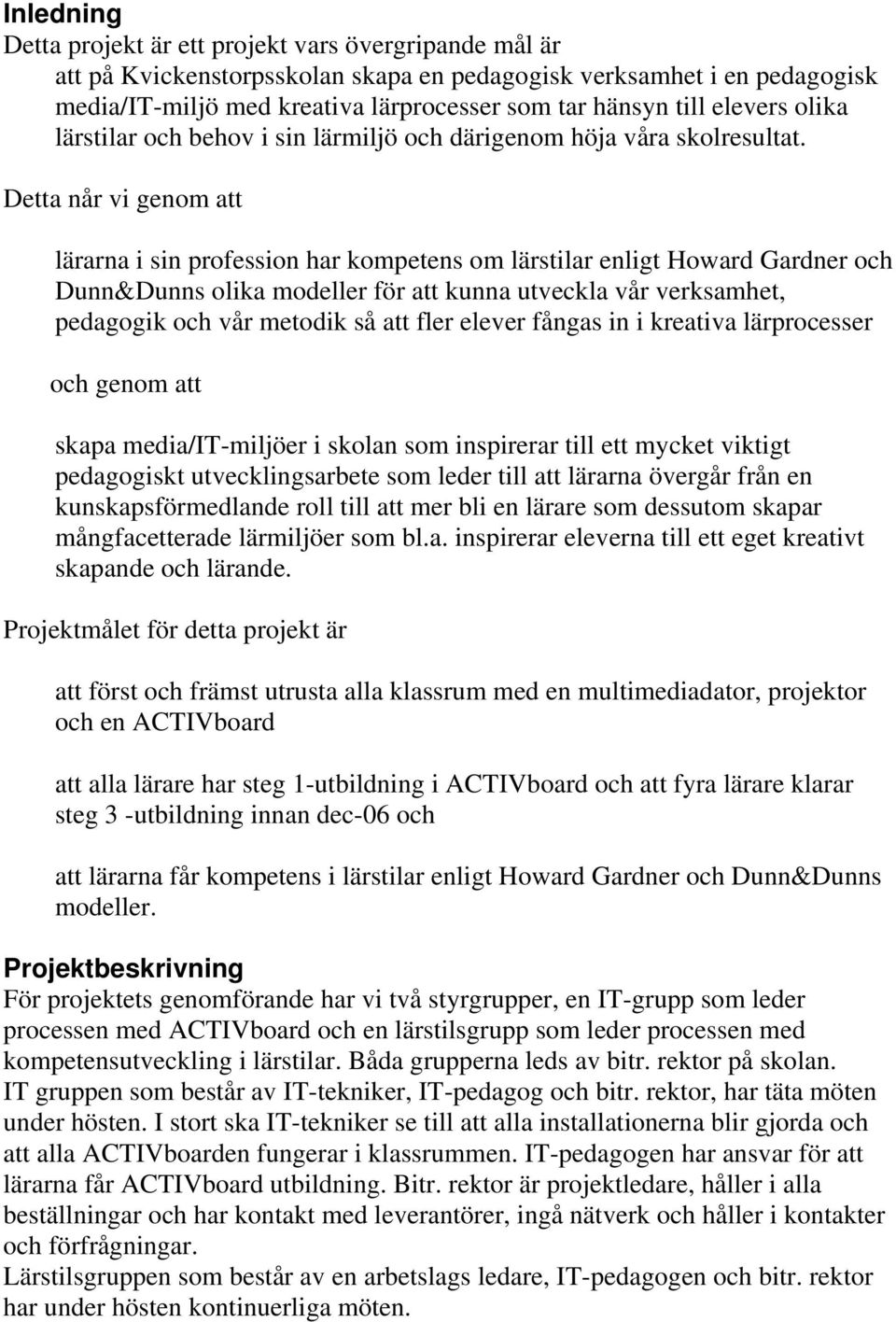 Detta når vi genom att lärarna i sin profession har kompetens om lärstilar enligt Howard Gardner och Dunn&Dunns olika modeller för att kunna utveckla vår verksamhet, pedagogik och vår metodik så att