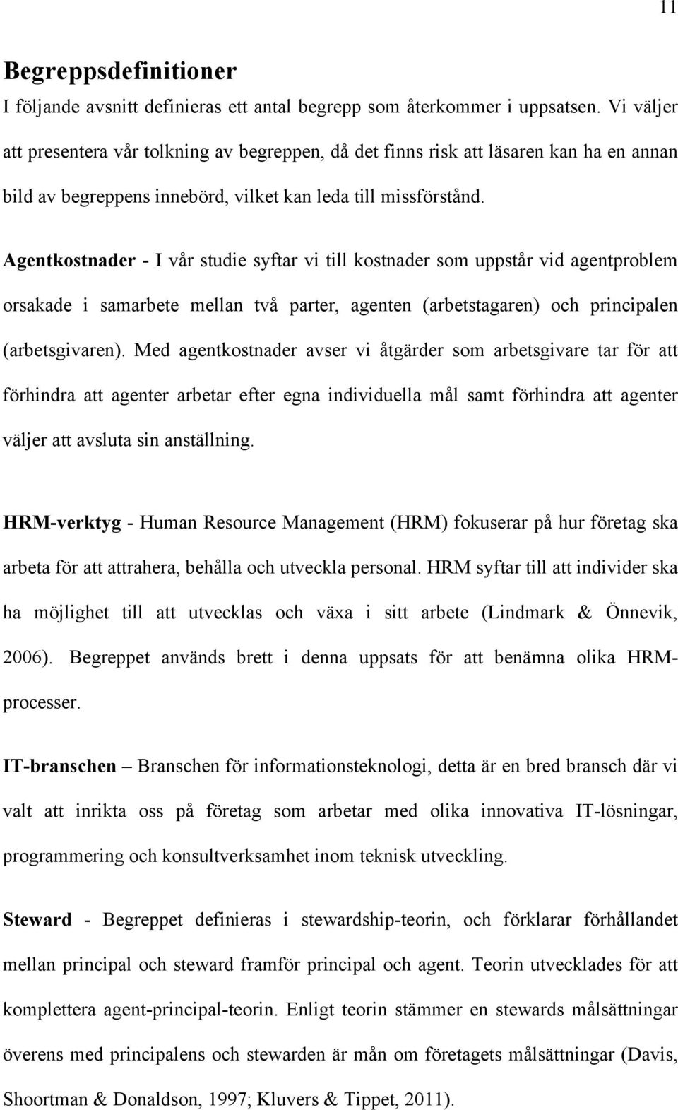 Agentkostnader - I vår studie syftar vi till kostnader som uppstår vid agentproblem orsakade i samarbete mellan två parter, agenten (arbetstagaren) och principalen (arbetsgivaren).