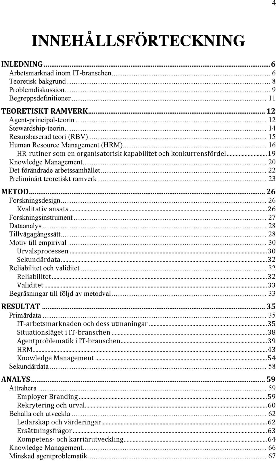 .. 20 Det förändrade arbetssamhället... 22 Preliminärt teoretiskt ramverk... 23 METOD... 26 Forskningsdesign... 26 Kvalitativ ansats... 26 Forskningsinstrument... 27 Dataanalys... 28 Tillvägagångssätt.