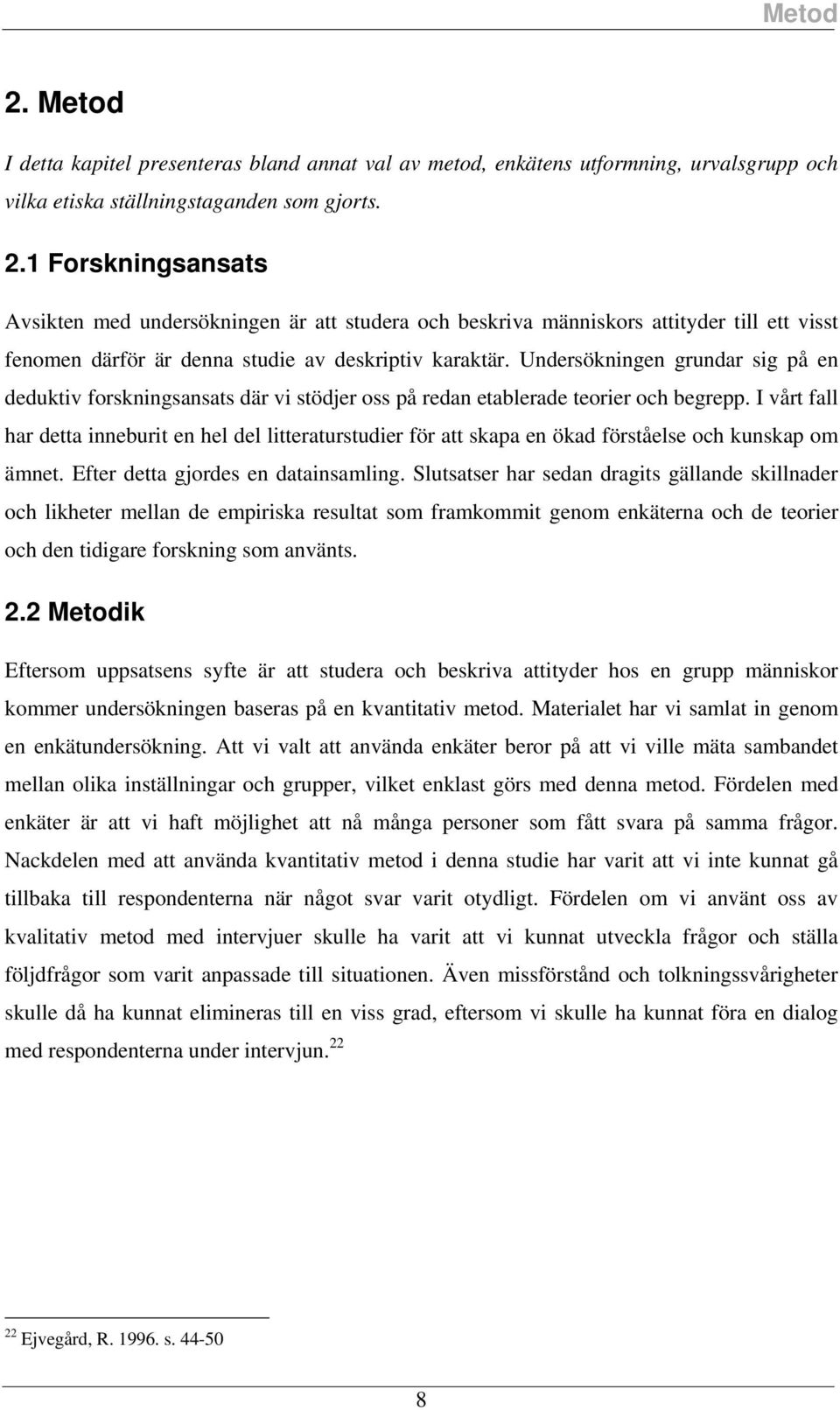 I vårt fall har detta inneburit en hel del litteraturtudier för att kapa en ökad förtåele och kunkap om ämnet. Efter detta gjorde en datainamling.