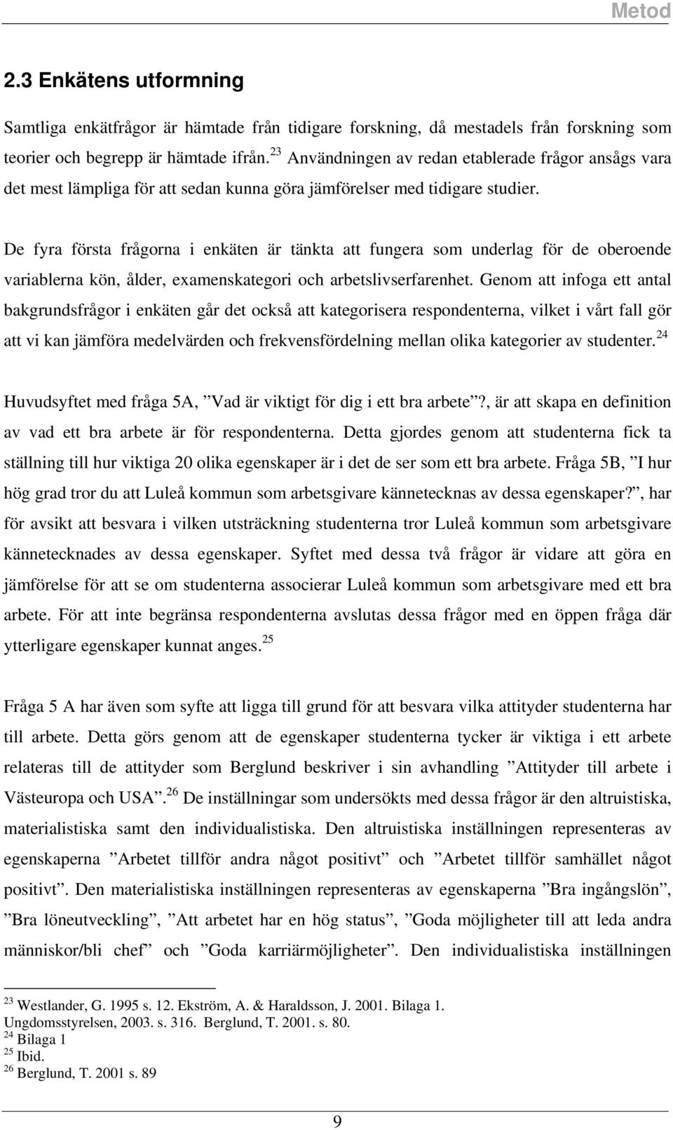 De fyra förta frågorna i enkäten är tänkta att fungera om underlag för de oberoende variablerna kön, ålder, examenkategori och arbetliverfarenhet.