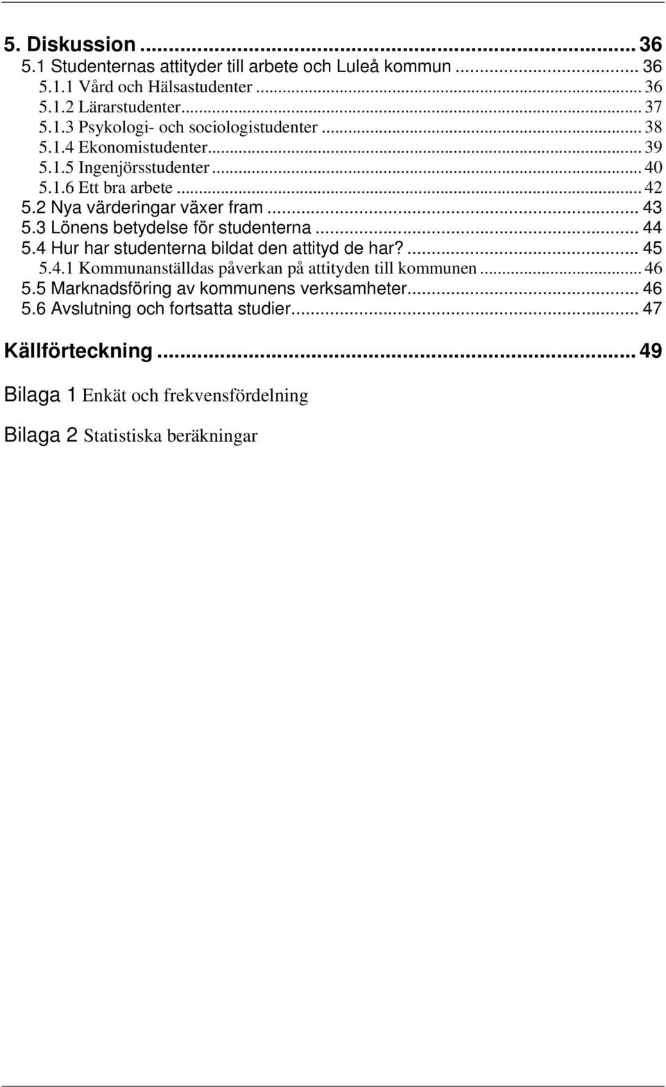 3 Lönen betydele för tudenterna... 44 5.4 Hur har tudenterna bildat den attityd de har?... 45 5.4.1 Kommunantällda påverkan på attityden till kommunen... 46 5.