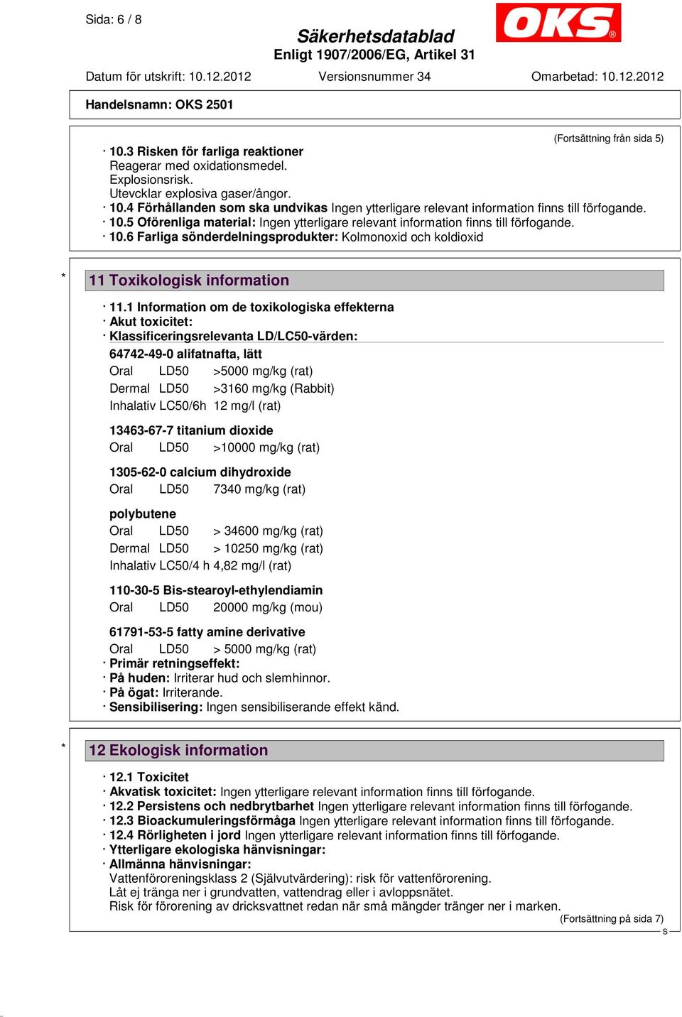 1 Information om de toxikologiska effekterna Akut toxicitet: Klassificeringsrelevanta LD/LC50-värden: 64742-49-0 alifatnafta, lätt Oral LD50 >5000 mg/kg (rat) Dermal LD50 >3160 mg/kg (Rabbit)