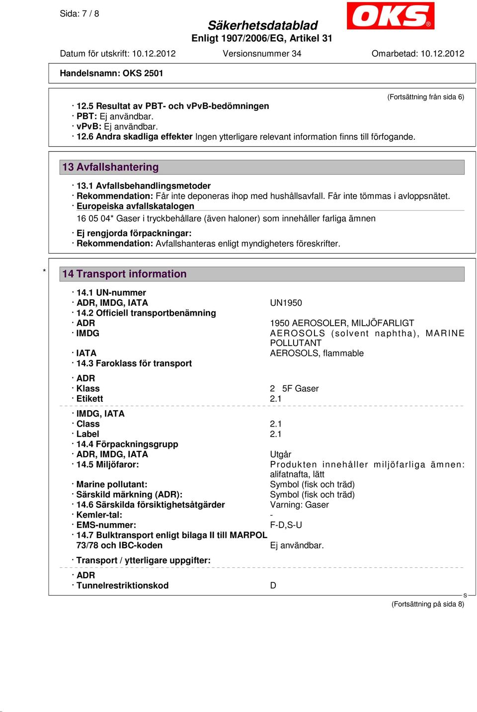 Europeiska avfallskatalogen 16 05 04* Gaser i tryckbehållare (även haloner) som innehåller farliga ämnen Ej rengjorda förpackningar: Rekommendation: Avfallshanteras enligt myndigheters föreskrifter.