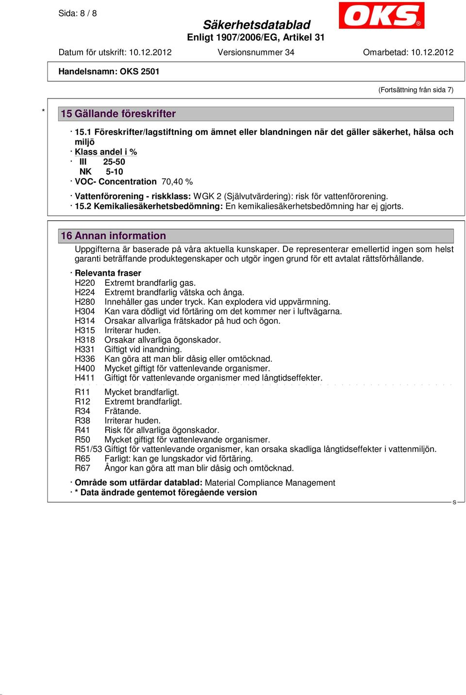 (jälvutvärdering): risk för vattenförorening. 15.2 Kemikaliesäkerhetsbedömning: En kemikaliesäkerhetsbedömning har ej gjorts. 16 Annan information Uppgifterna är baserade på våra aktuella kunskaper.