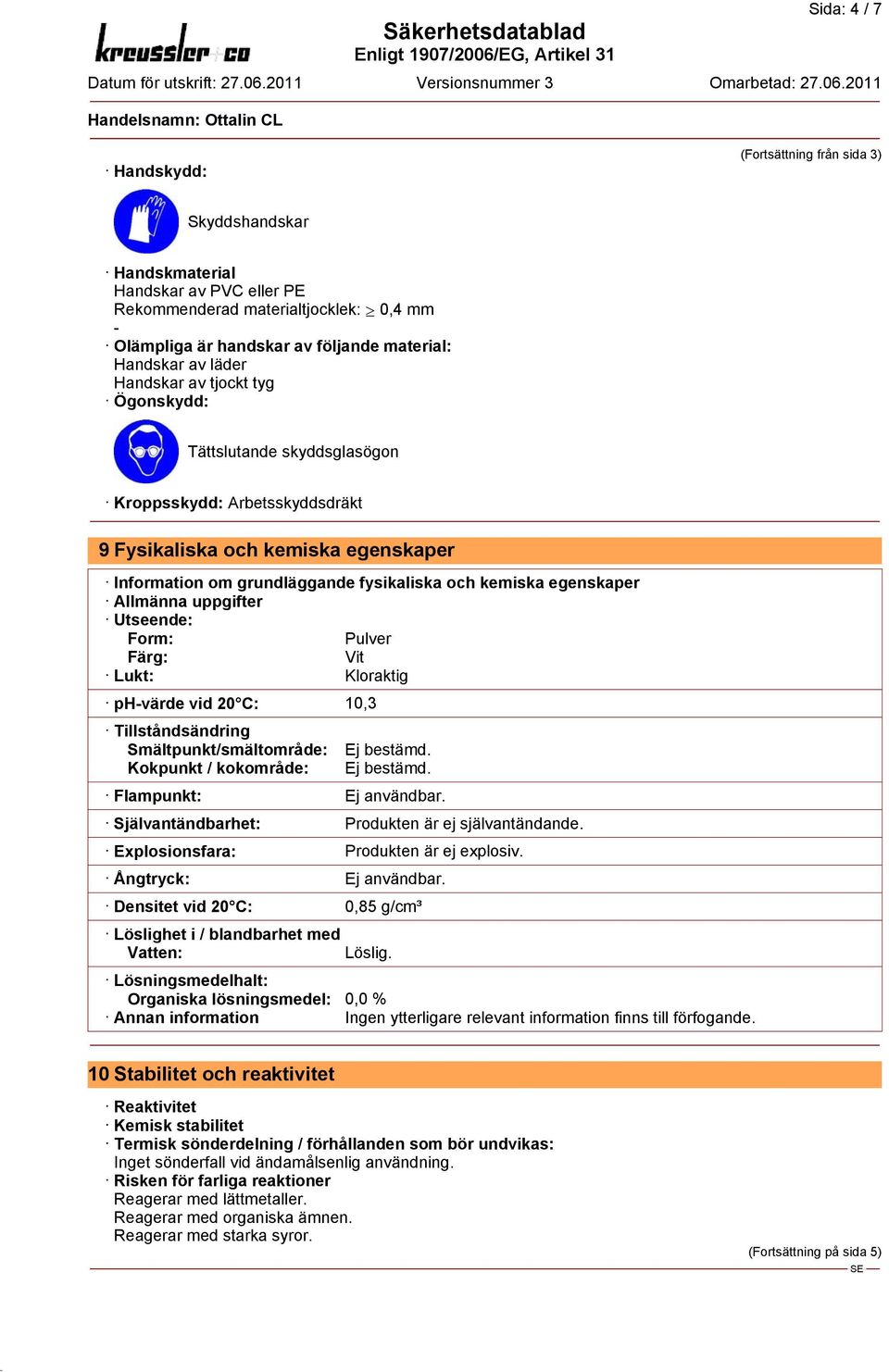 egenskaper Allmänna uppgifter Utseende: Form: Pulver Färg: Vit Lukt: Kloraktig ph-värde vid 20 C: 10,3 Tillståndsändring Smältpunkt/smältområde: Kokpunkt / kokområde: Ej bestämd.