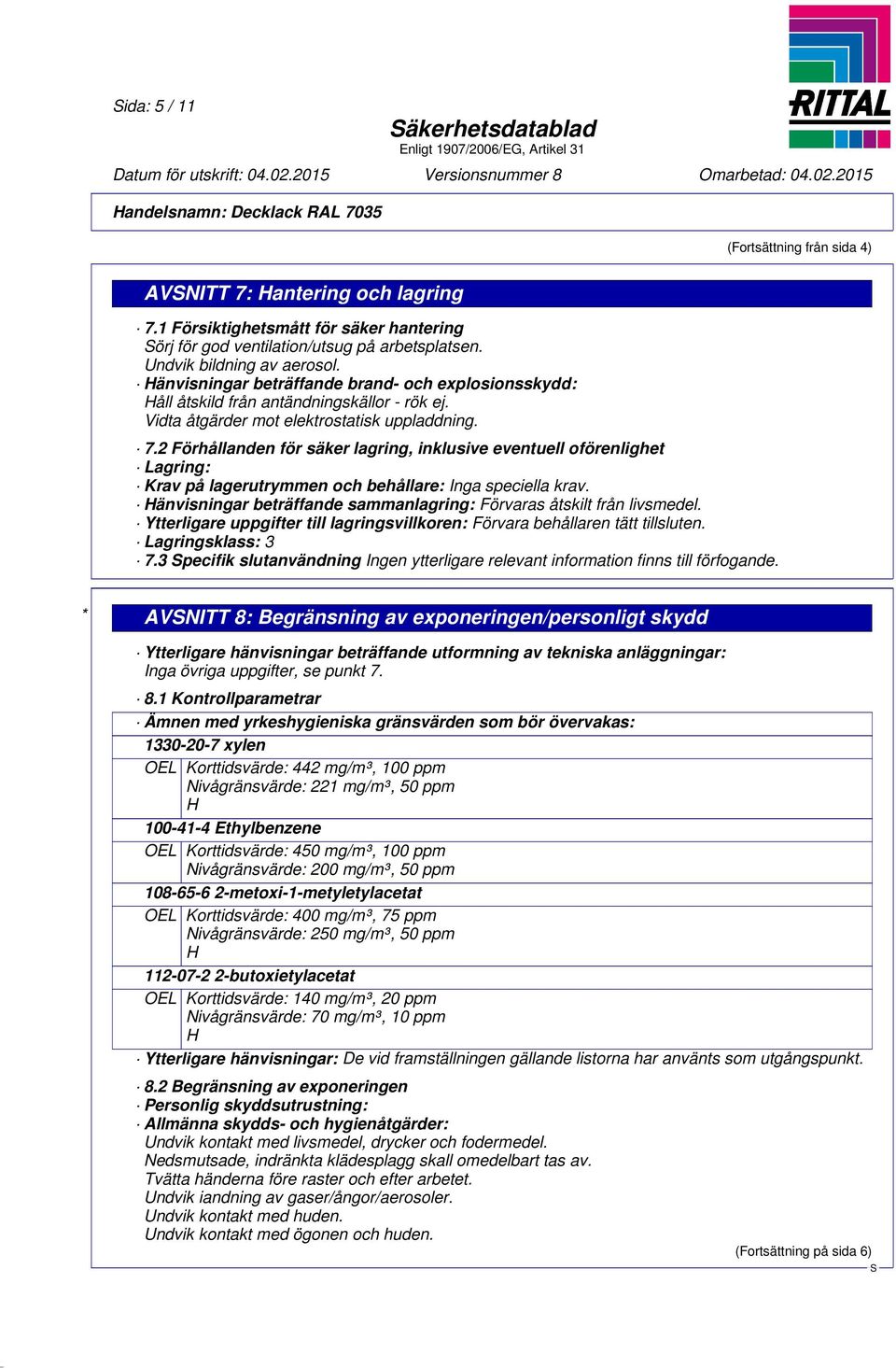 2 Förhållanden för säker lagring, inklusive eventuell oförenlighet Lagring: Krav på lagerutrymmen och behållare: Inga speciella krav.