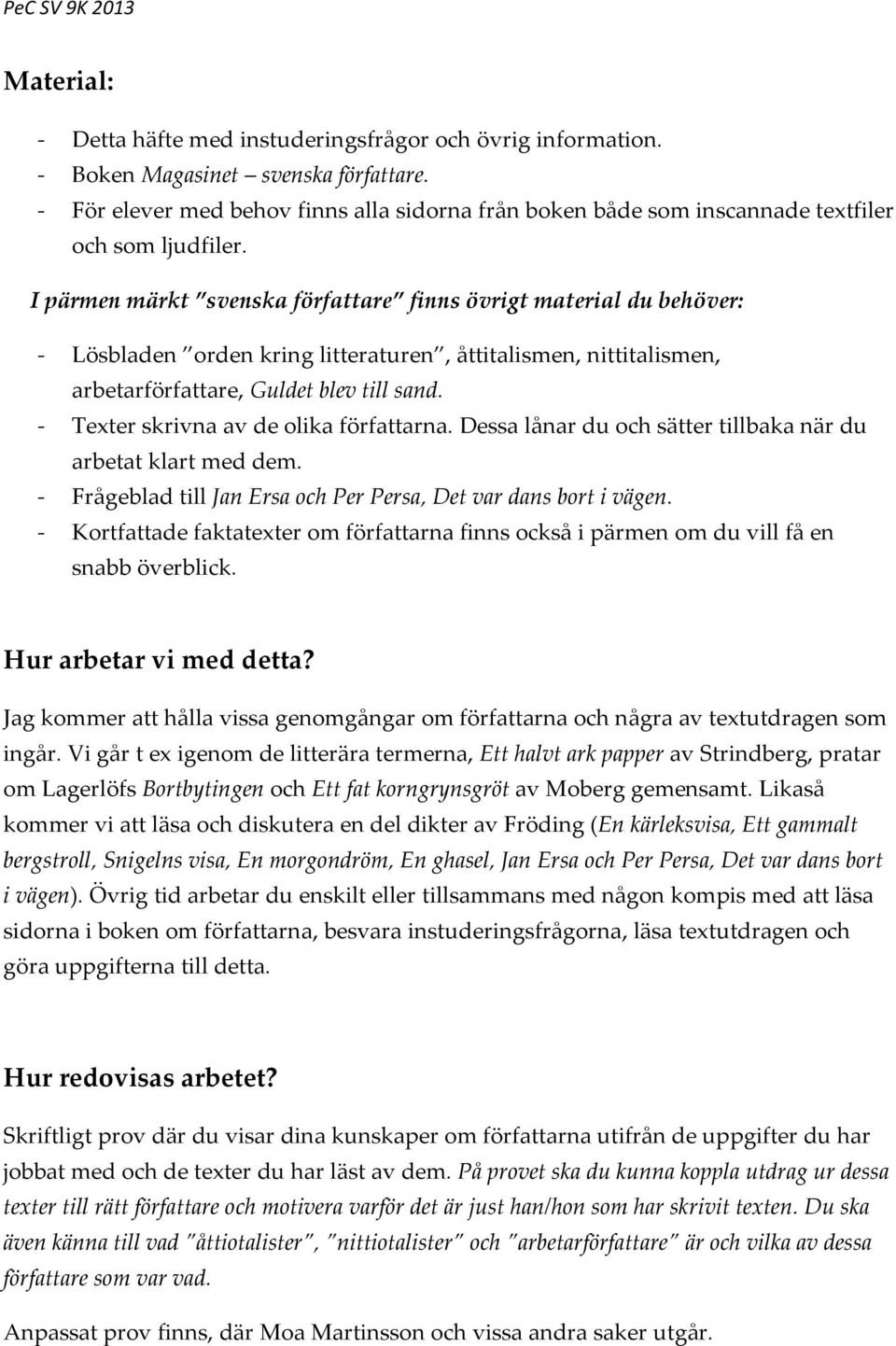 I pärmen märkt svenska författare finns övrigt material du behöver: - Lösbladen orden kring litteraturen, åttitalismen, nittitalismen, arbetarförfattare, Guldet blev till sand.