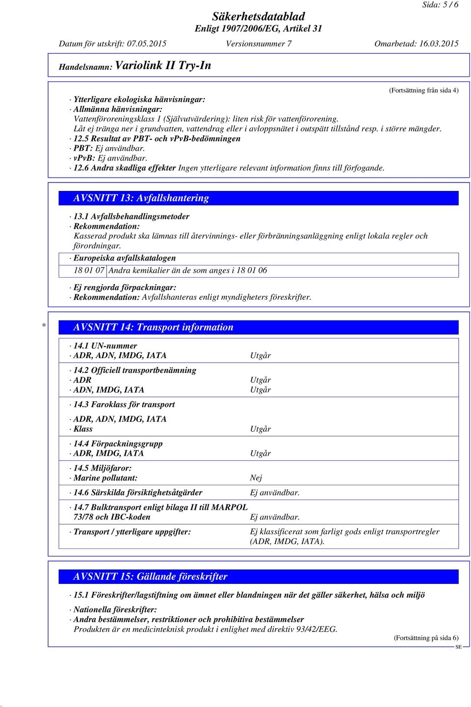 1 Avfallsbehandlingsmetoder Rekommendation: Kasserad produkt ska lämnas till återvinnings- eller förbränningsanläggning enligt lokala regler och förordningar.