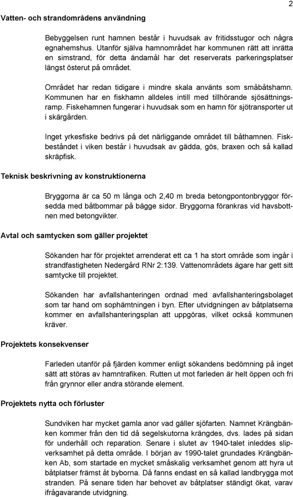 Området har redan tidigare i mindre skala använts som småbåtshamn. Kommunen har en fiskhamn alldeles intill med tillhörande sjösättningsramp.