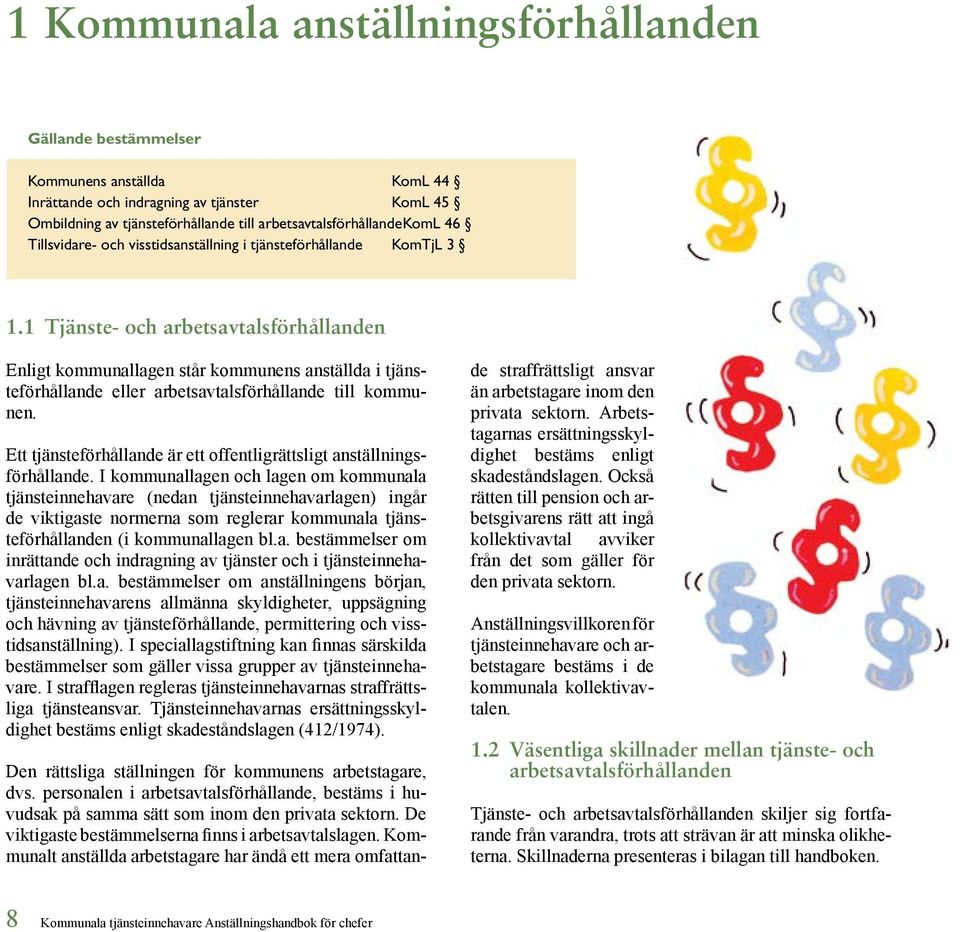 1 Tjänste- och arbetsavtalsförhållanden Enligt kommunallagen står kommunens anställda i tjänsteförhållande eller arbetsavtalsförhållande till kommunen.