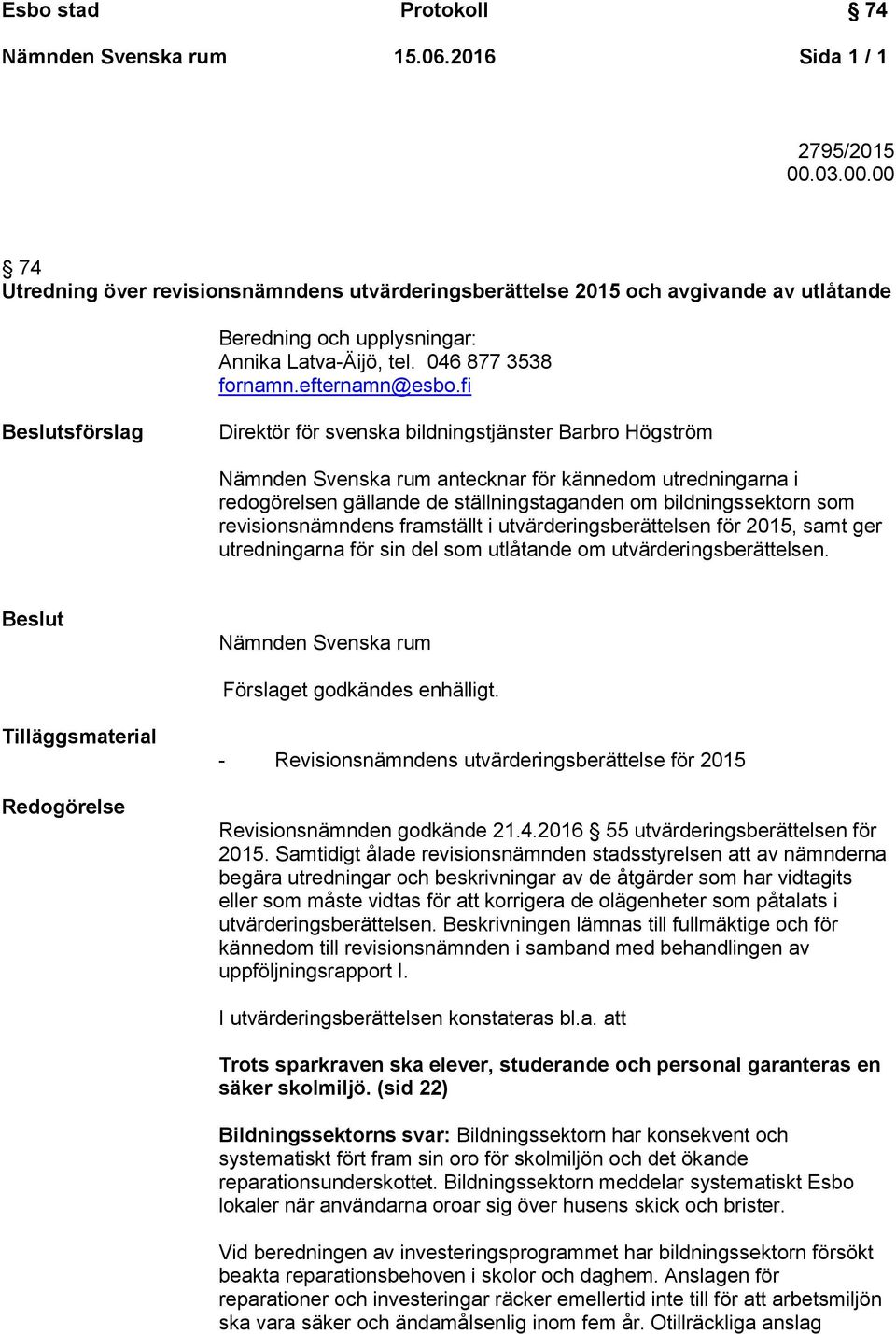 fi Beslutsförslag Direktör för svenska bildningstjänster Barbro Högström Nämnden Svenska rum antecknar för kännedom utredningarna i redogörelsen gällande de ställningstaganden om bildningssektorn som