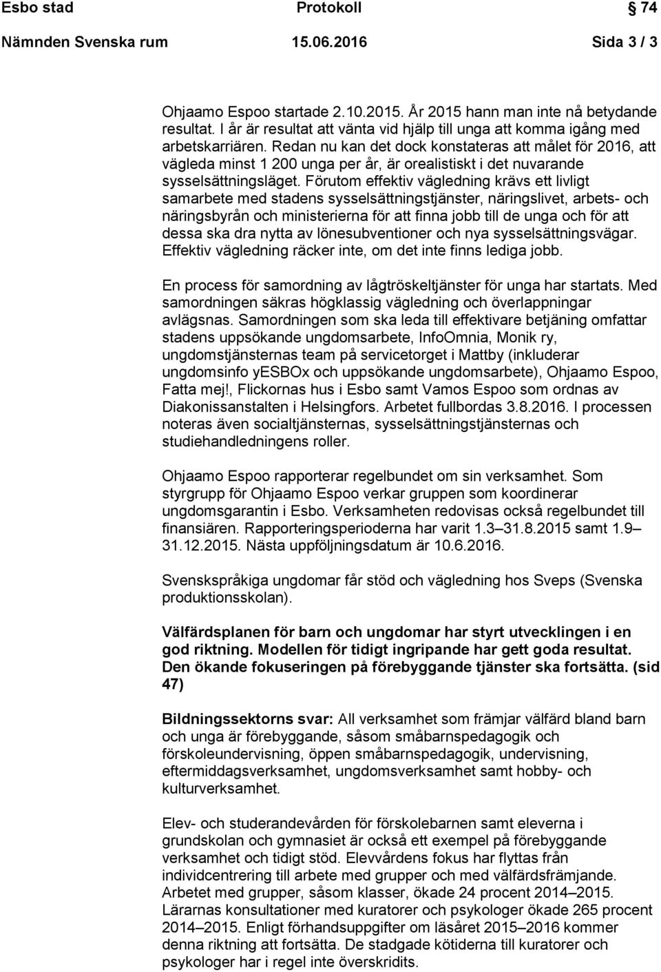 Redan nu kan det dock konstateras att målet för 2016, att vägleda minst 1 200 unga per år, är orealistiskt i det nuvarande sysselsättningsläget.