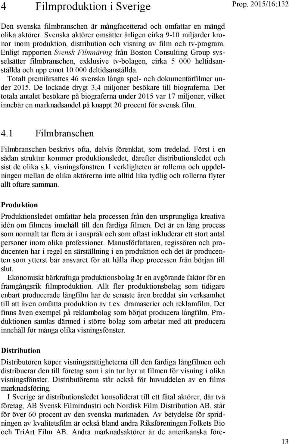 Enligt rapporten Svensk Filmnäring från Boston Consulting Group sysselsätter filmbranschen, exklusive tv-bolagen, cirka 5 000 heltidsanställda och upp emot 10 000 deltidsanställda.