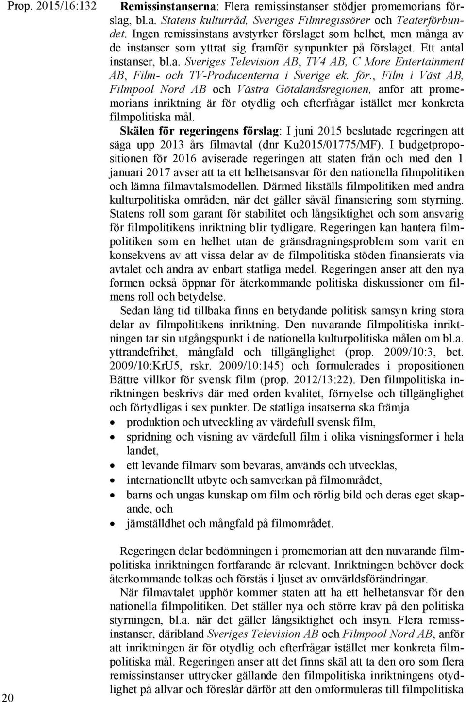 för., Film i Väst AB, Filmpool Nord AB och Västra Götalandsregionen, anför att promemorians inriktning är för otydlig och efterfrågar istället mer konkreta filmpolitiska mål.