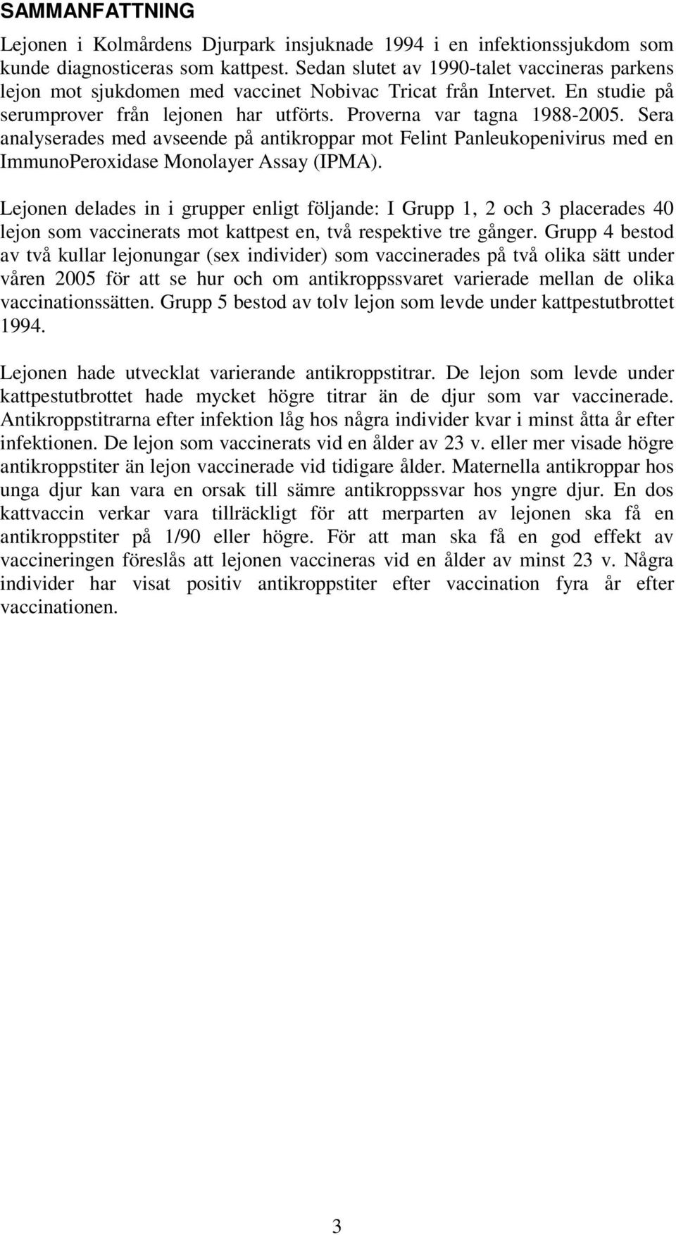 Sera analyserades med avseende på antikroppar mot Felint Panleukopenivirus med en ImmunoPeroxidase Monolayer Assay (IPMA).