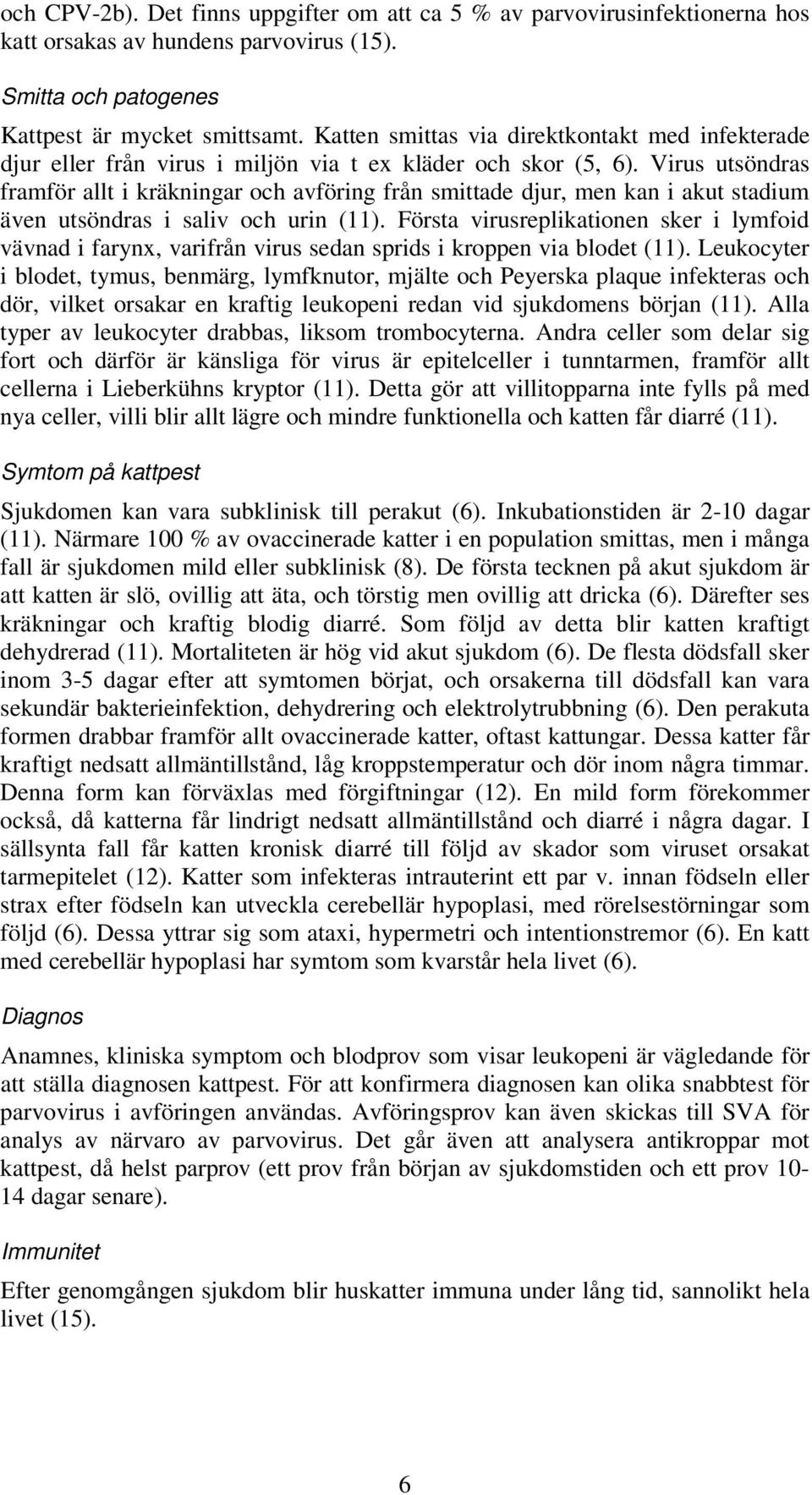 Virus utsöndras framför allt i kräkningar och avföring från smittade djur, men kan i akut stadium även utsöndras i saliv och urin (11).