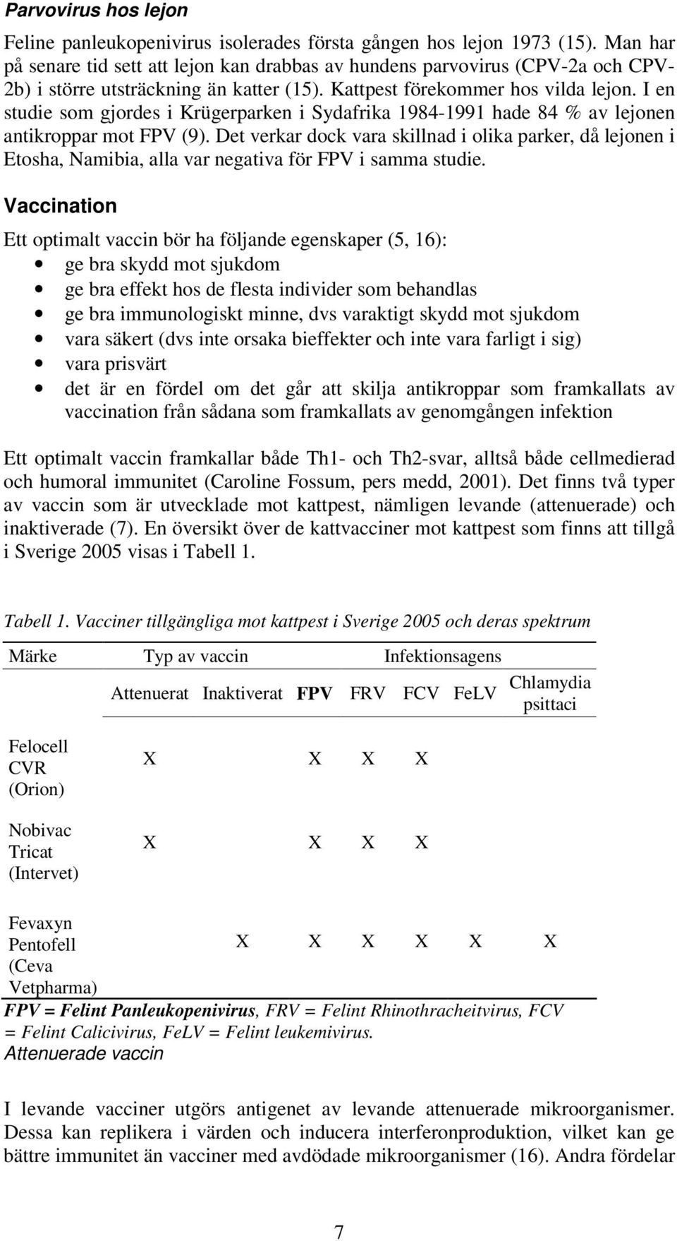 I en studie som gjordes i Krügerparken i Sydafrika 1984-1991 hade 84 % av lejonen antikroppar mot FPV (9).