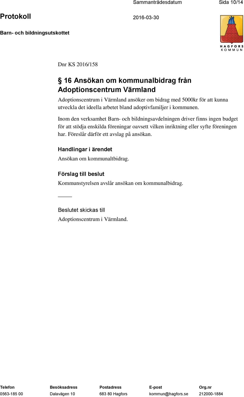 Inom den verksamhet Barn- och bildningsavdelningen driver finns ingen budget för att stödja enskilda föreningar oavsett vilken inriktning eller syfte