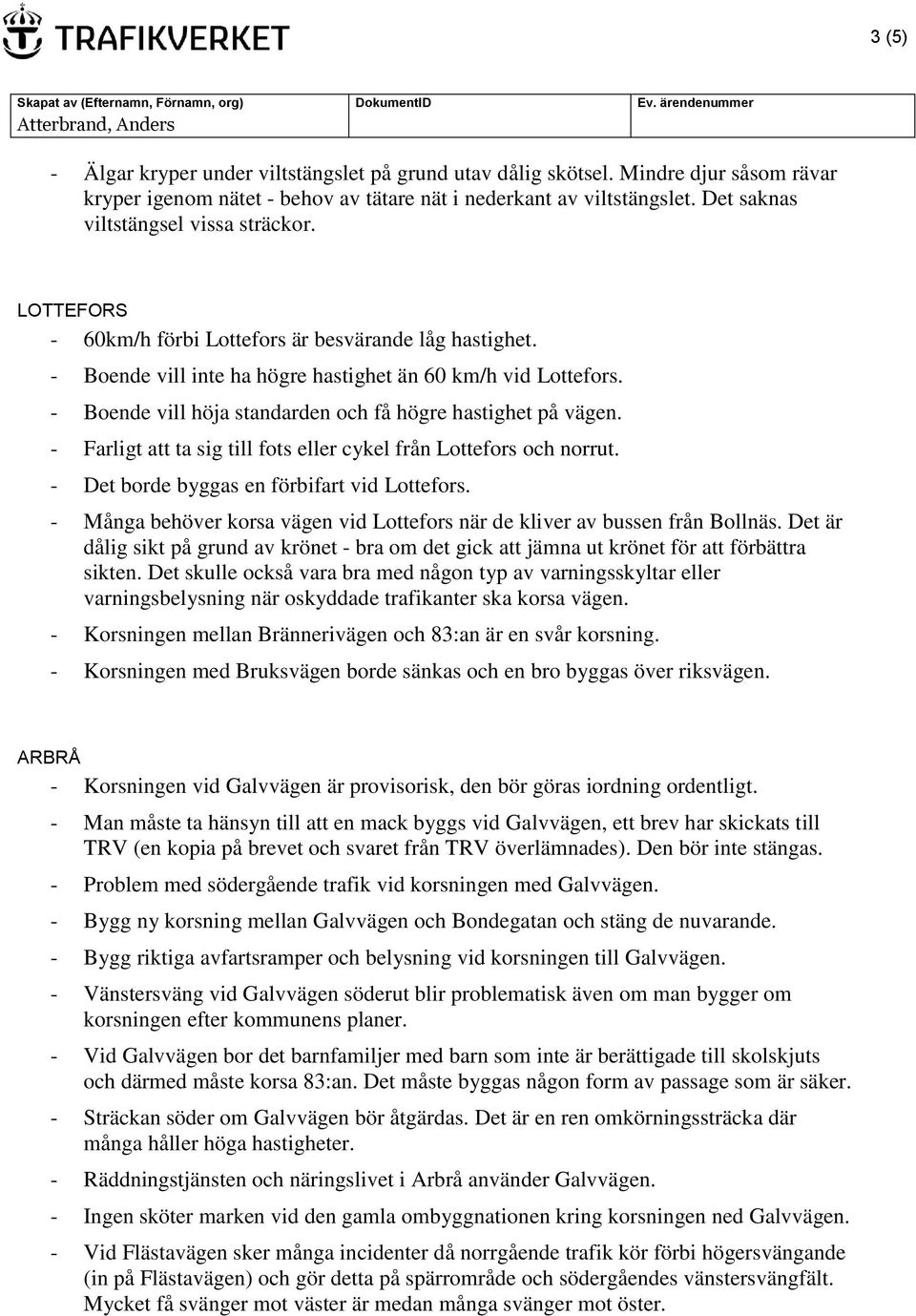 - Boende vill höja standarden och få högre hastighet på vägen. - Farligt att ta sig till fots eller cykel från Lottefors och norrut. - Det borde byggas en förbifart vid Lottefors.