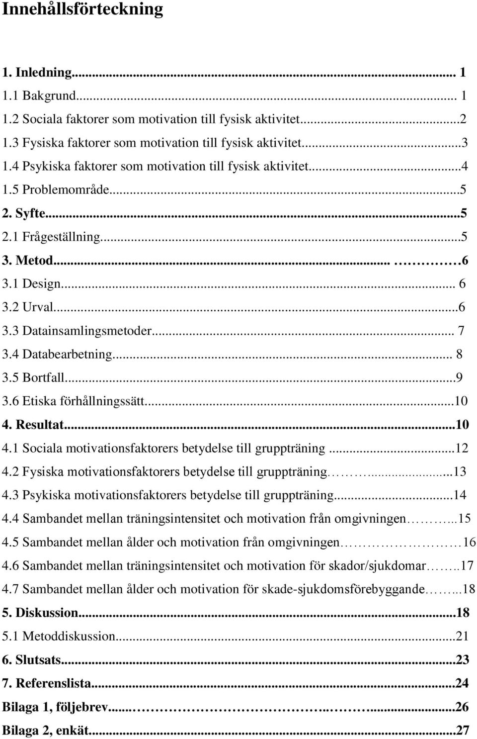 4 Databearbetning... 8 3.5 Bortfall...9 3.6 Etiska förhållningssätt...10 4. Resultat...10 4.1 Sociala motivationsfaktorers betydelse till gruppträning...12 4.