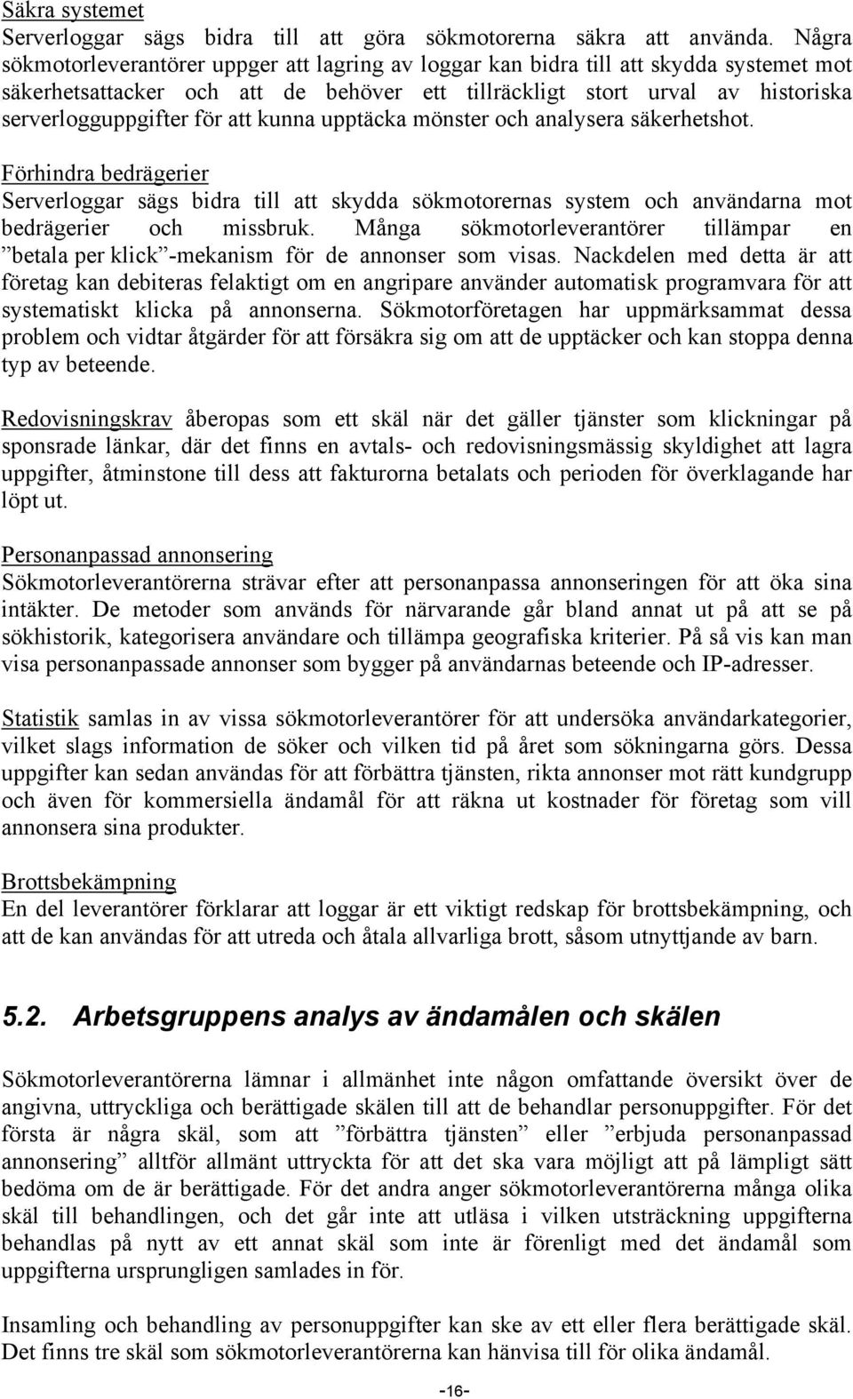 att kunna upptäcka mönster och analysera säkerhetshot. Förhindra bedrägerier Serverloggar sägs bidra till att skydda sökmotorernas system och användarna mot bedrägerier och missbruk.