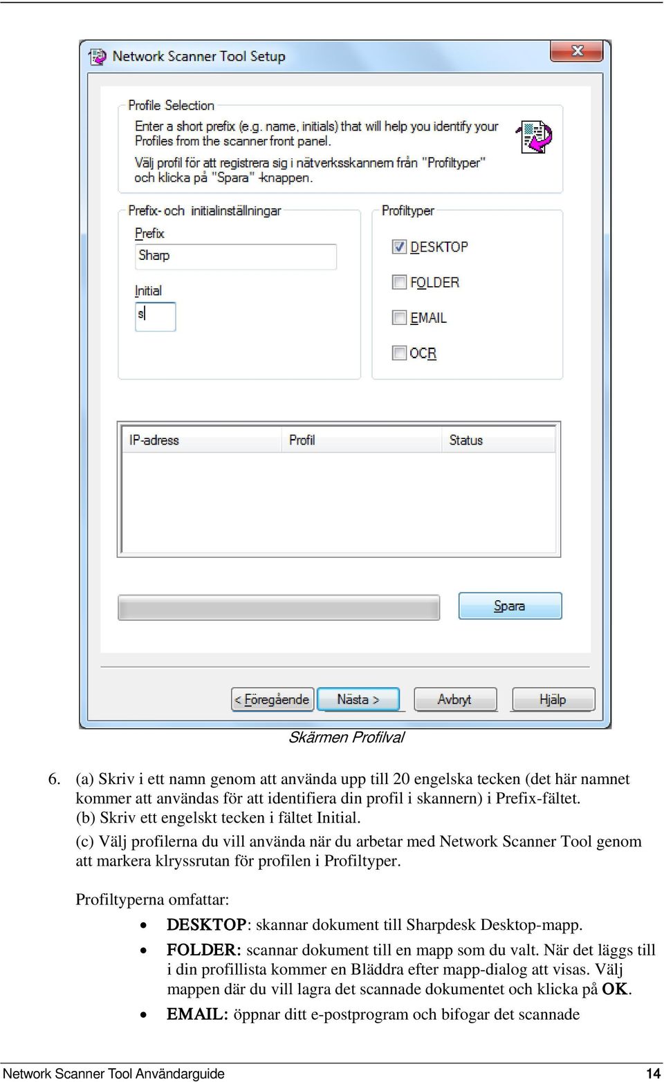 Profiltyperna omfattar: DESKTOP: skannar dokument till Sharpdesk Desktop-mapp. FOLDER: scannar dokument till en mapp som du valt.