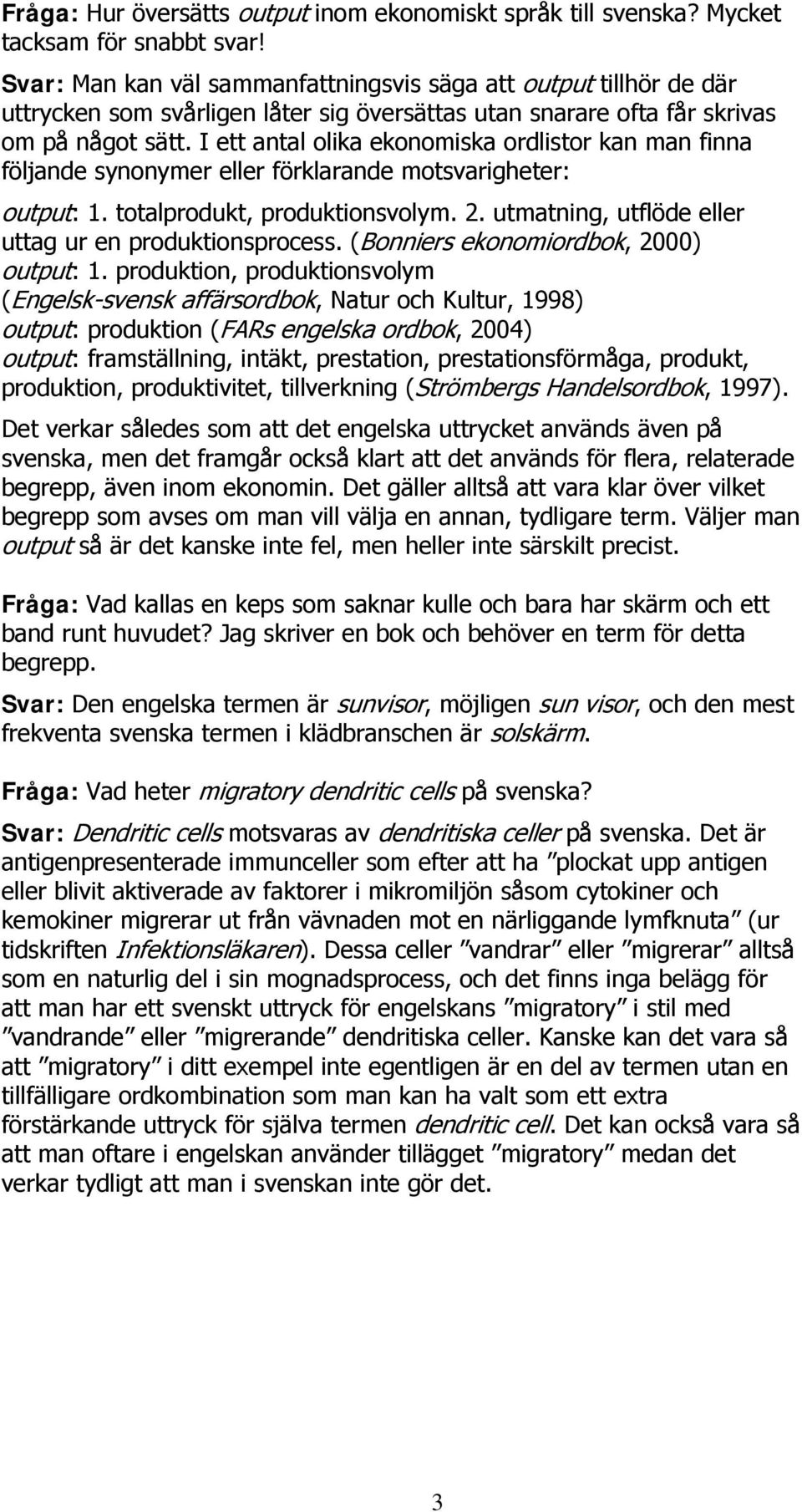 I ett antal olika ekonomiska ordlistor kan man finna följande synonymer eller förklarande motsvarigheter: output: 1. totalprodukt, produktionsvolym. 2.