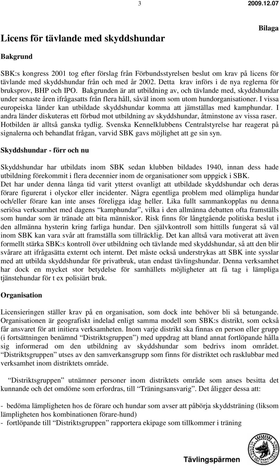 Bakgrunden är att utbildning av, och tävlande med, skyddshundar under senaste åren ifrågasatts från flera håll, såväl inom som utom hundorganisationer.