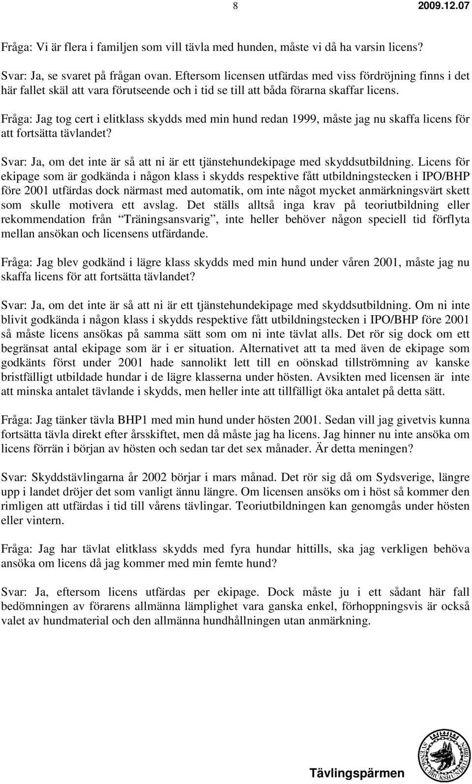 Fråga: Jag tog cert i elitklass skydds med min hund redan 1999, måste jag nu skaffa licens för att fortsätta tävlandet?