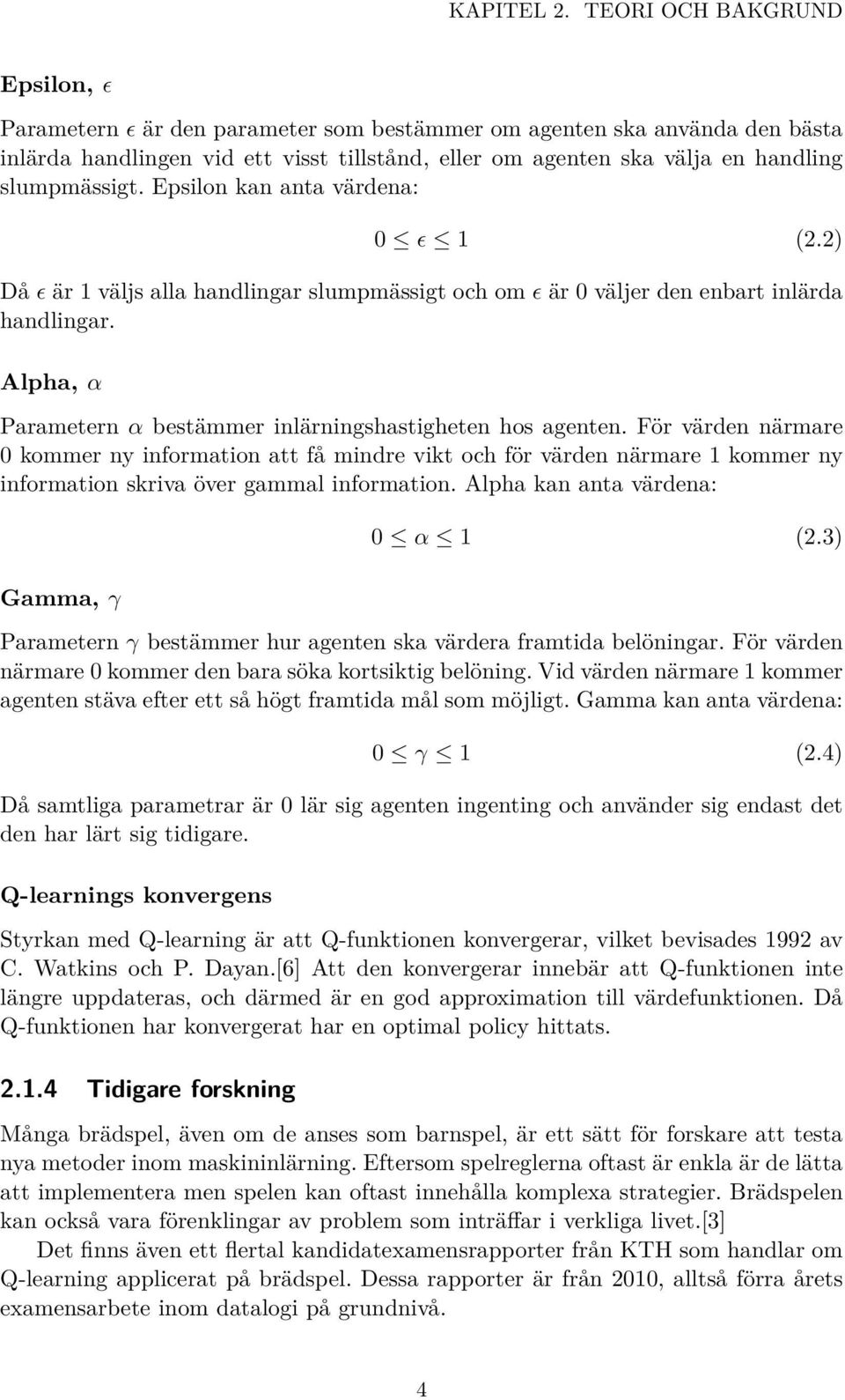 slumpmässigt. Epsilon kan anta värdena: 0 ɛ 1 (2.2) Då ɛ är 1 väljs alla handlingar slumpmässigt och om ɛ är 0 väljer den enbart inlärda handlingar.