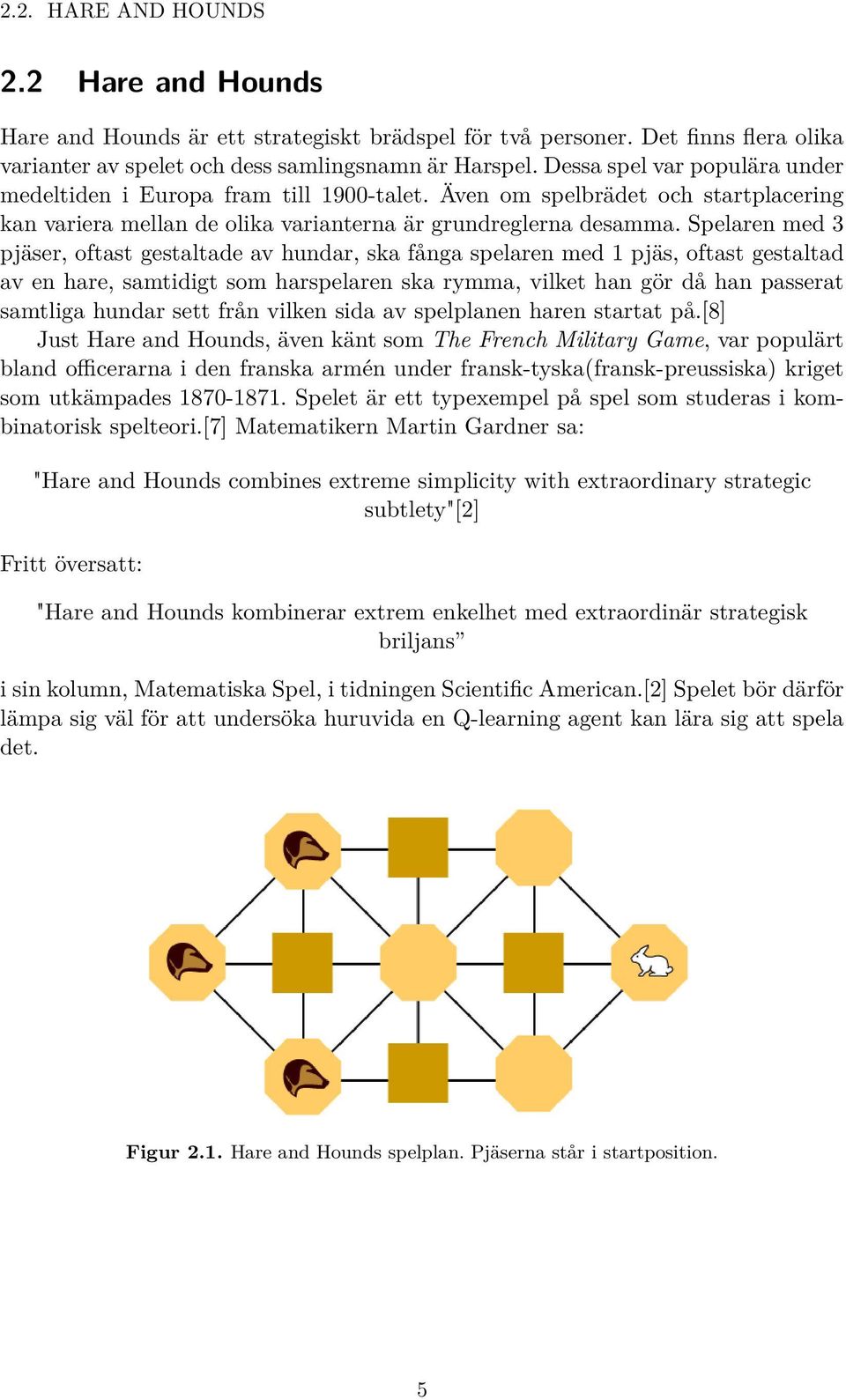 Spelaren med 3 pjäser, oftast gestaltade av hundar, ska fånga spelaren med 1 pjäs, oftast gestaltad av en hare, samtidigt som harspelaren ska rymma, vilket han gör då han passerat samtliga hundar