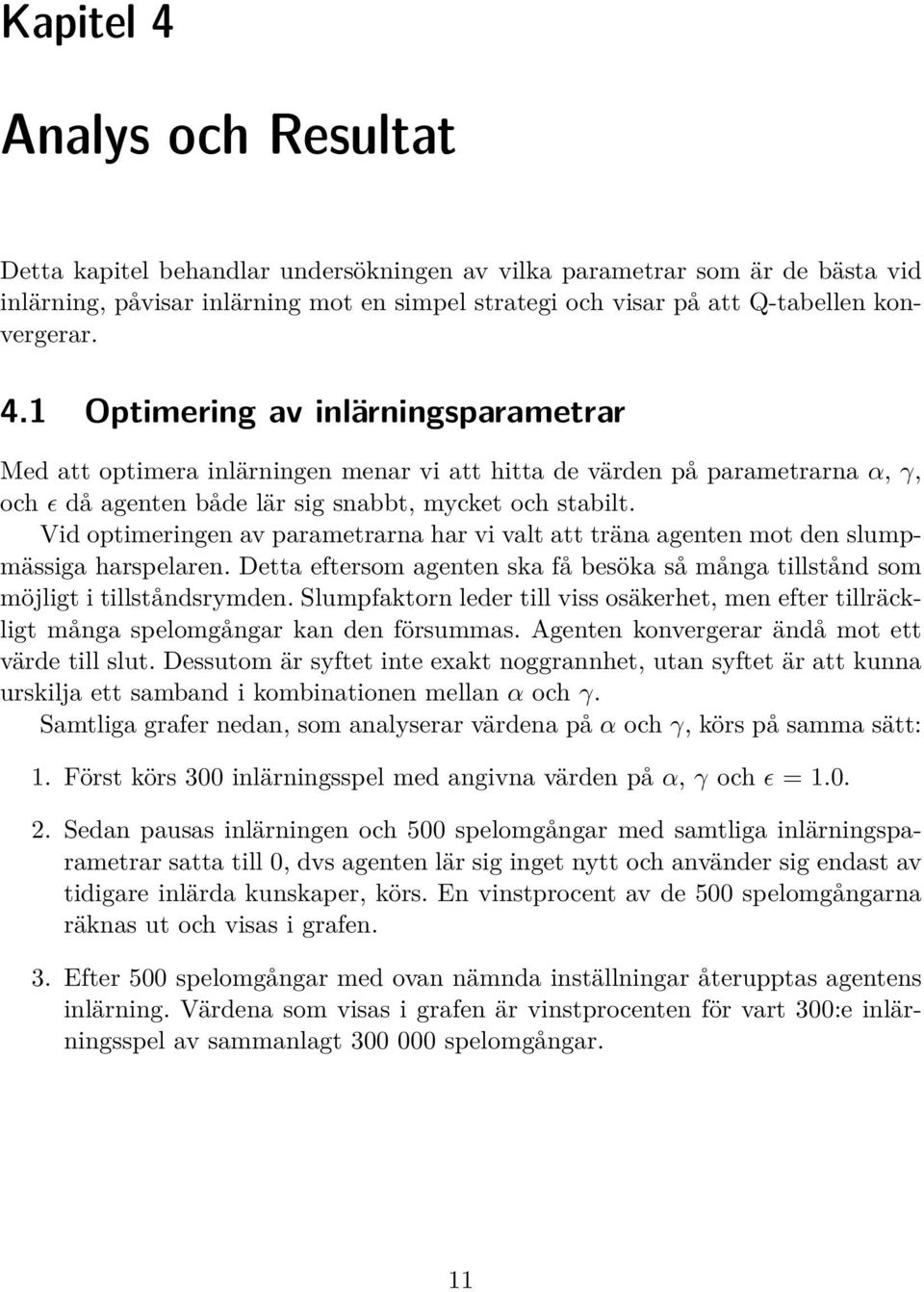 Vid optimeringen av parametrarna har vi valt att träna agenten mot den slumpmässiga harspelaren. Detta eftersom agenten ska få besöka så många tillstånd som möjligt i tillståndsrymden.