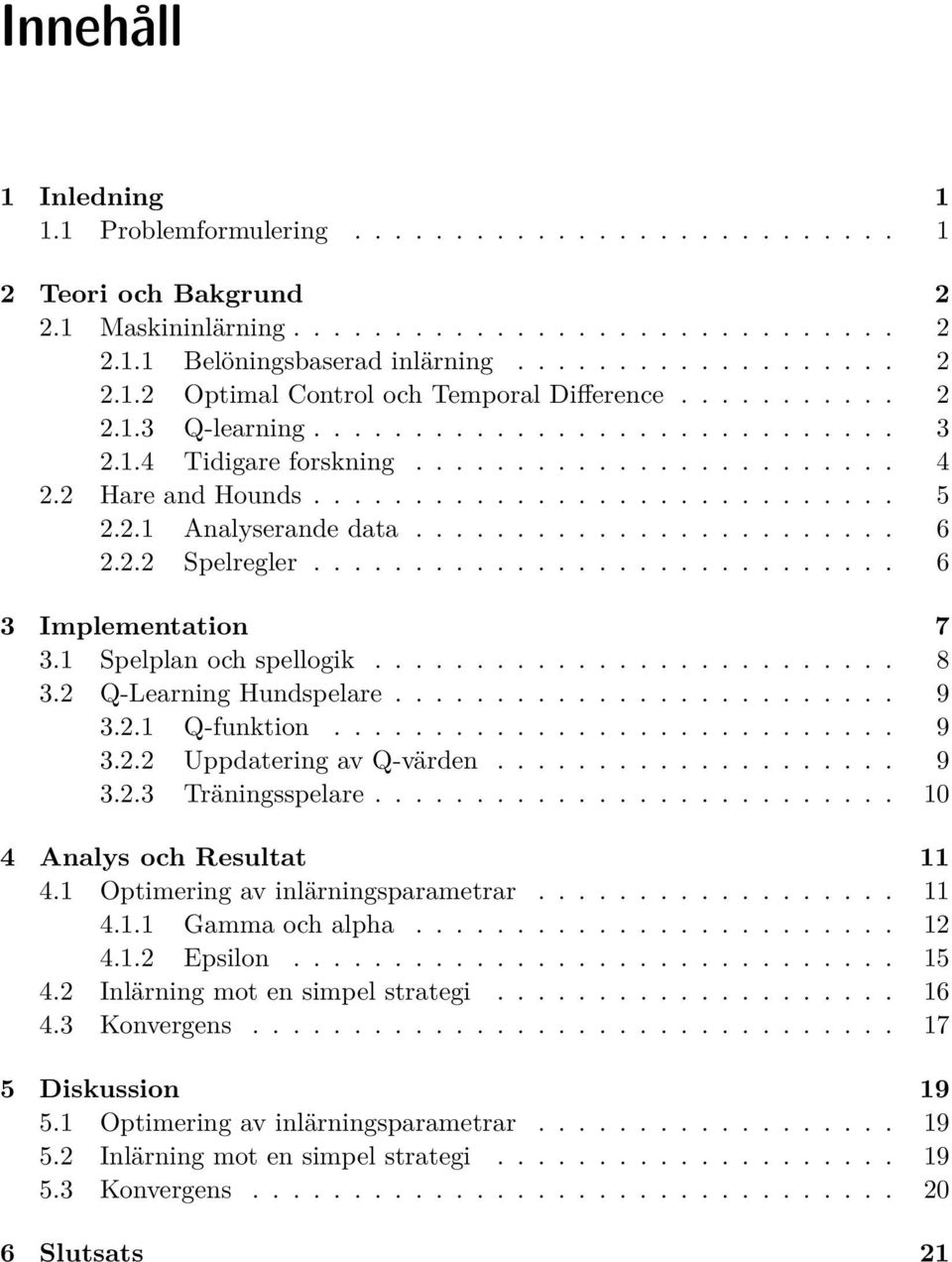 2.2 Spelregler............................. 6 3 Implementation 7 3.1 Spelplan och spellogik.......................... 8 3.2 Q-Learning Hundspelare......................... 9 3.2.1 Q-funktion............................ 9 3.2.2 Uppdatering av Q-värden.