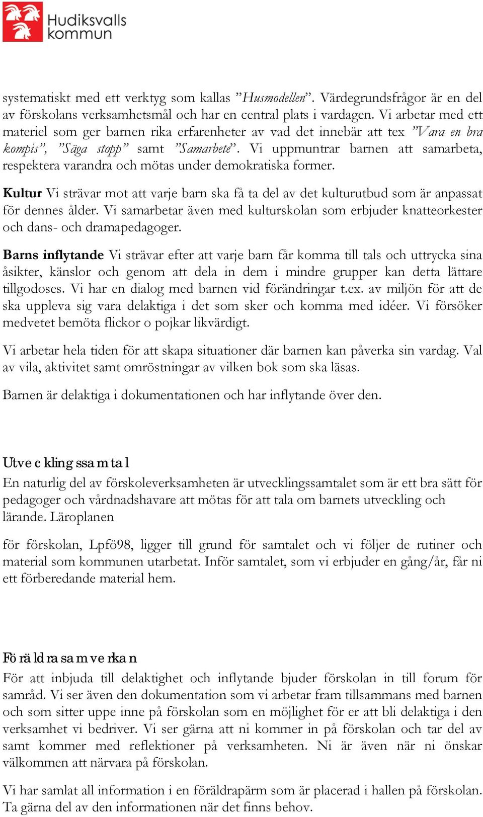 Vi uppmuntrar barnen att samarbeta, respektera varandra och mötas under demokratiska former. Kultur Vi strävar mot att varje barn ska få ta del av det kulturutbud som är anpassat för dennes ålder.