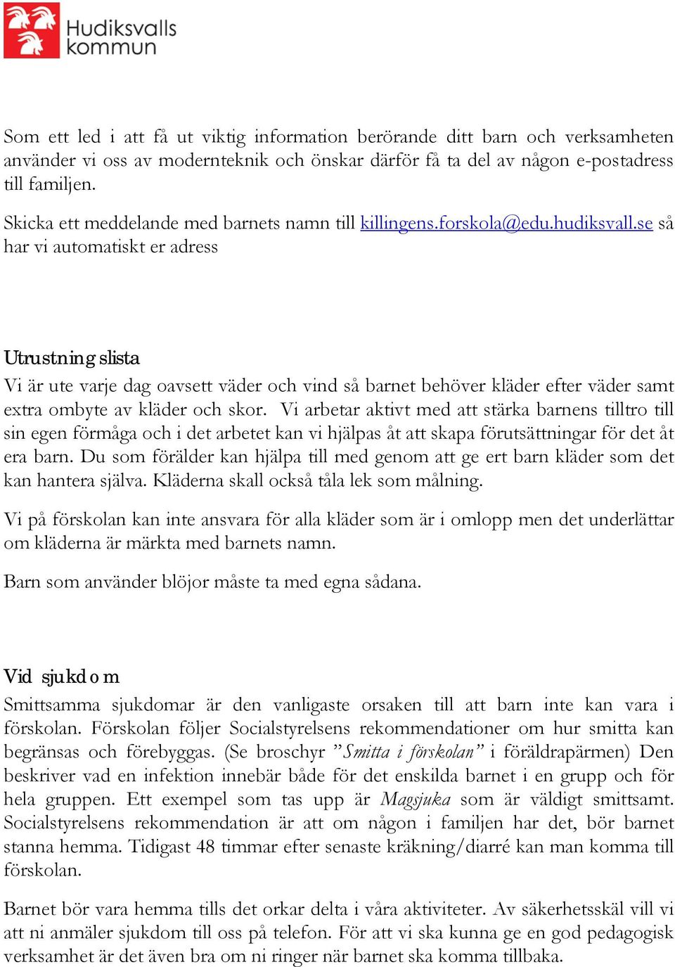 se så har vi automatiskt er adress Utrustningslista Vi är ute varje dag oavsett väder och vind så barnet behöver kläder efter väder samt extra ombyte av kläder och skor.